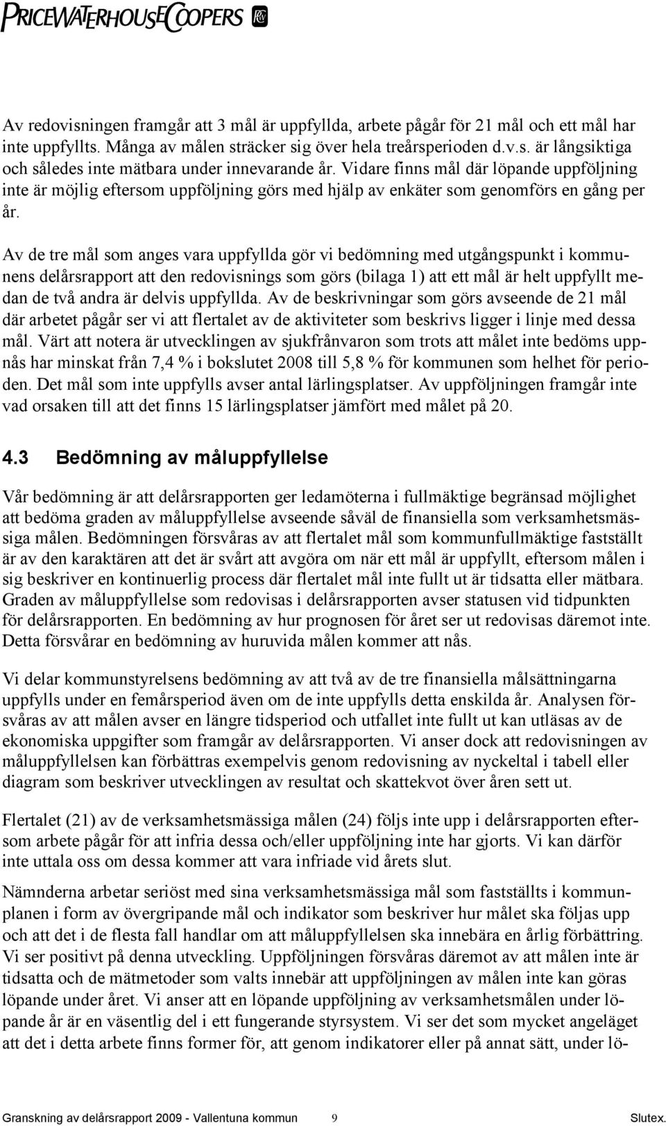 Av de tre mål som anges vara uppfyllda gör vi bedömning med utgångspunkt i kommunens delårsrapport att den redovisnings som görs (bilaga 1) att ett mål är helt uppfyllt medan de två andra är delvis