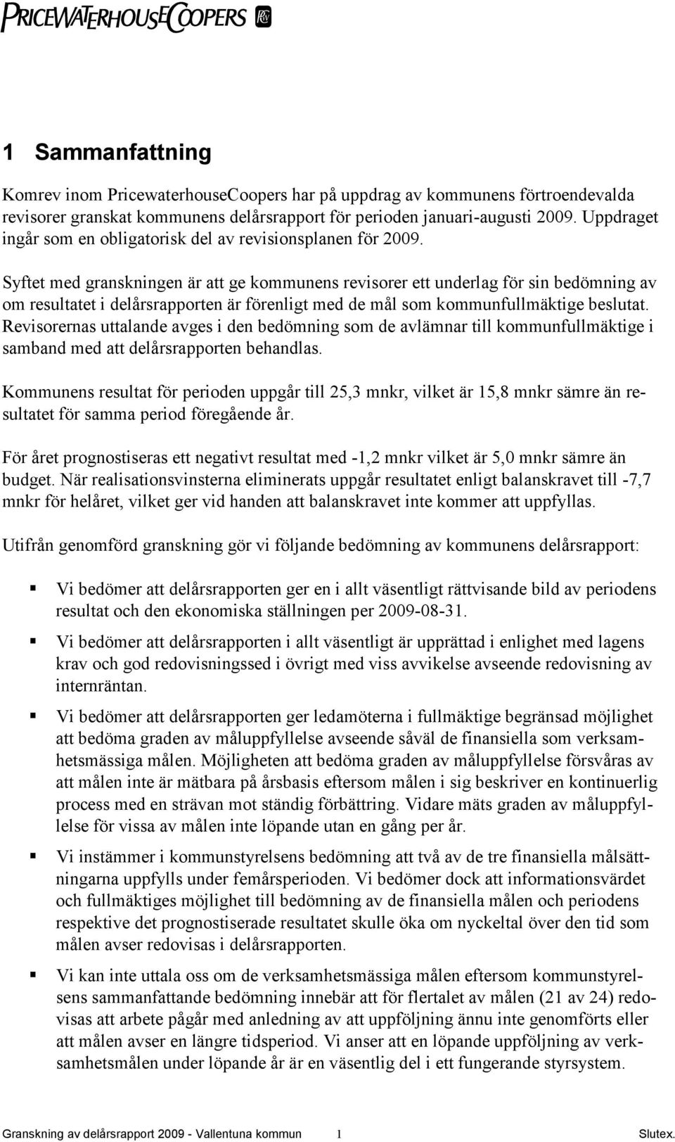 Syftet med granskningen är att ge kommunens revisorer ett underlag för sin bedömning av om resultatet i delårsrapporten är förenligt med de mål som kommunfullmäktige beslutat.