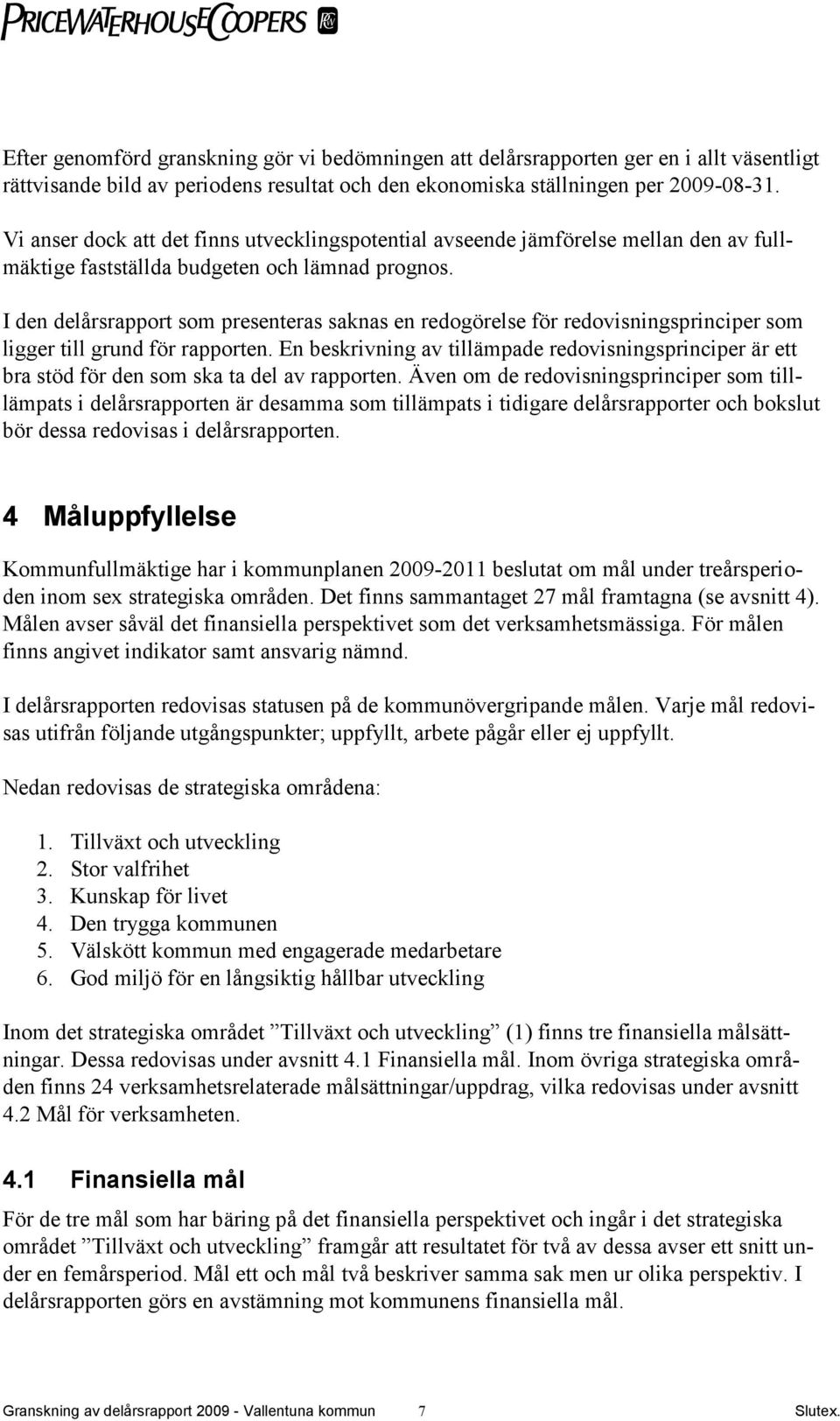 I den delårsrapport som presenteras saknas en redogörelse för redovisningsprinciper som ligger till grund för rapporten.