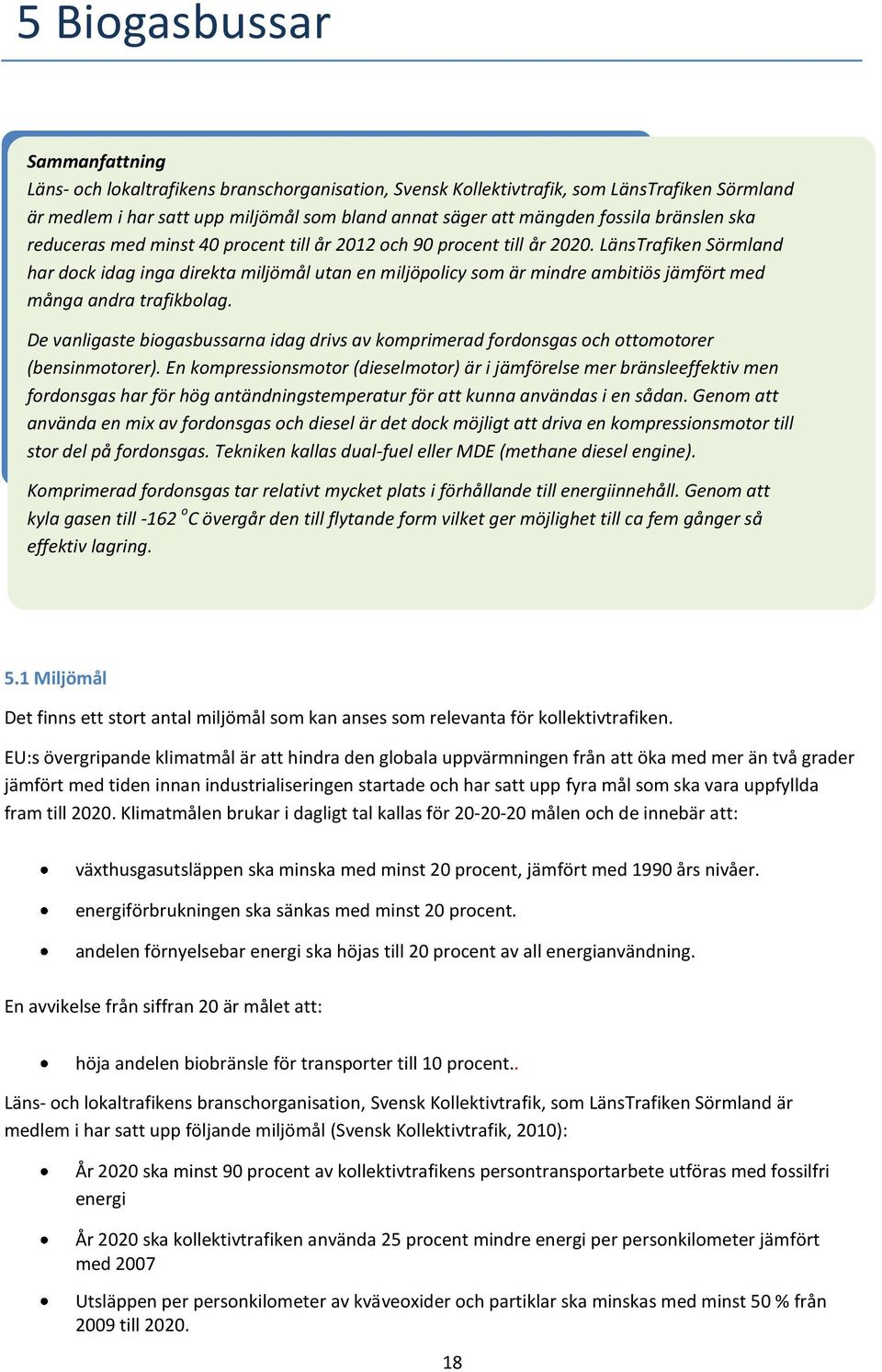 LänsTrafiken Sörmland har dock idag inga direkta miljömål utan en miljöpolicy som är mindre ambitiös jämfört med många andra trafikbolag.