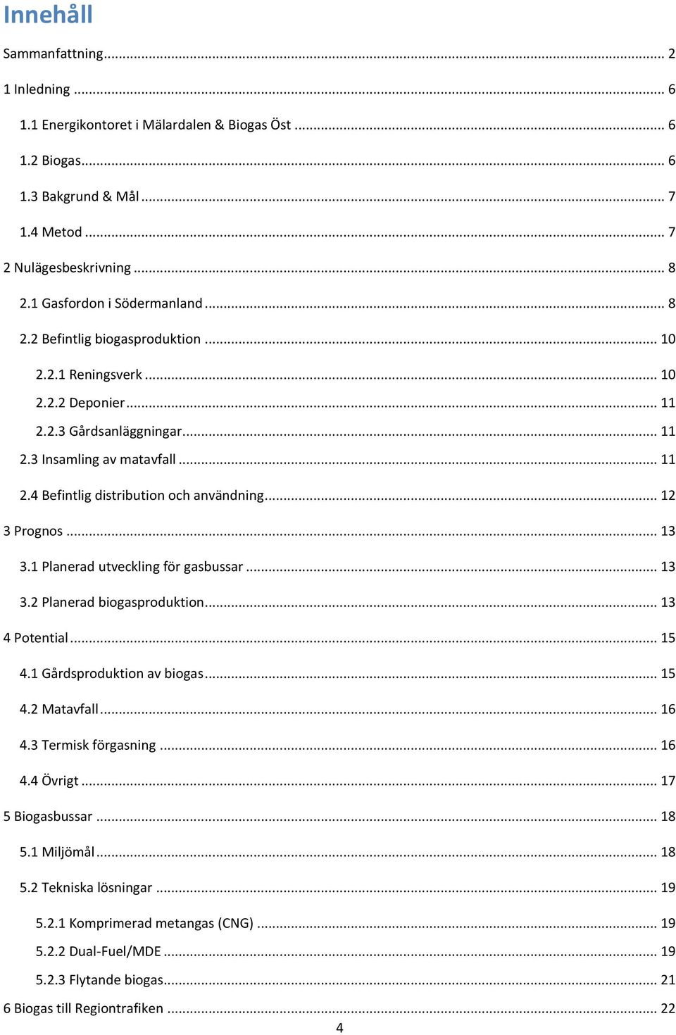 .. 12 3 Prognos... 13 3.1 Planerad utveckling för gasbussar... 13 3.2 Planerad biogasproduktion... 13 4 Potential... 15 4.1 Gårdsproduktion av biogas... 15 4.2 Matavfall... 16 4.3 Termisk förgasning.