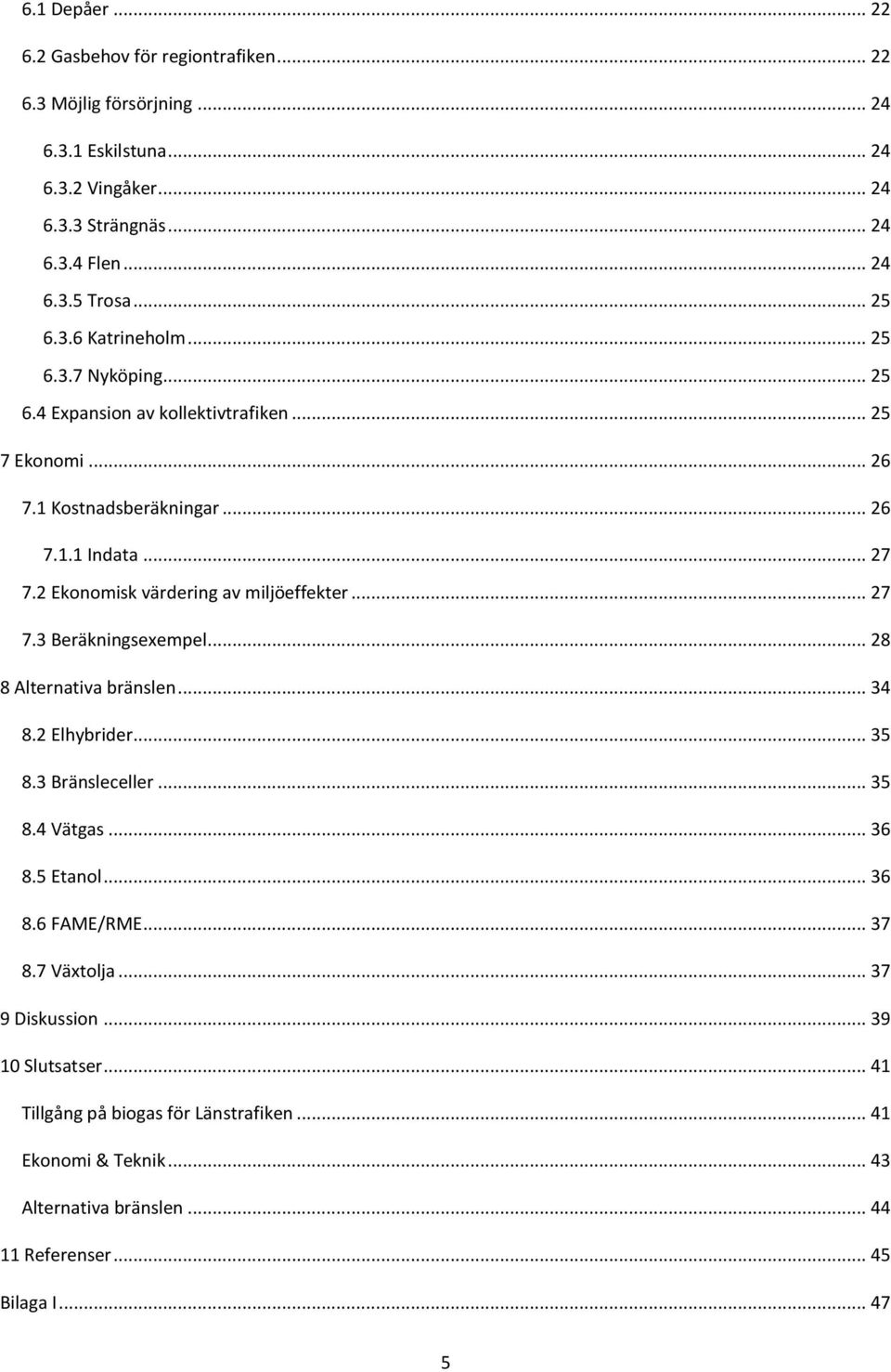 2 Ekonomisk värdering av miljöeffekter... 27 7.3 Beräkningsexempel... 28 8 Alternativa bränslen... 34 8.2 Elhybrider... 35 8.3 Bränsleceller... 35 8.4 Vätgas... 36 8.5 Etanol... 36 8.6 FAME/RME.