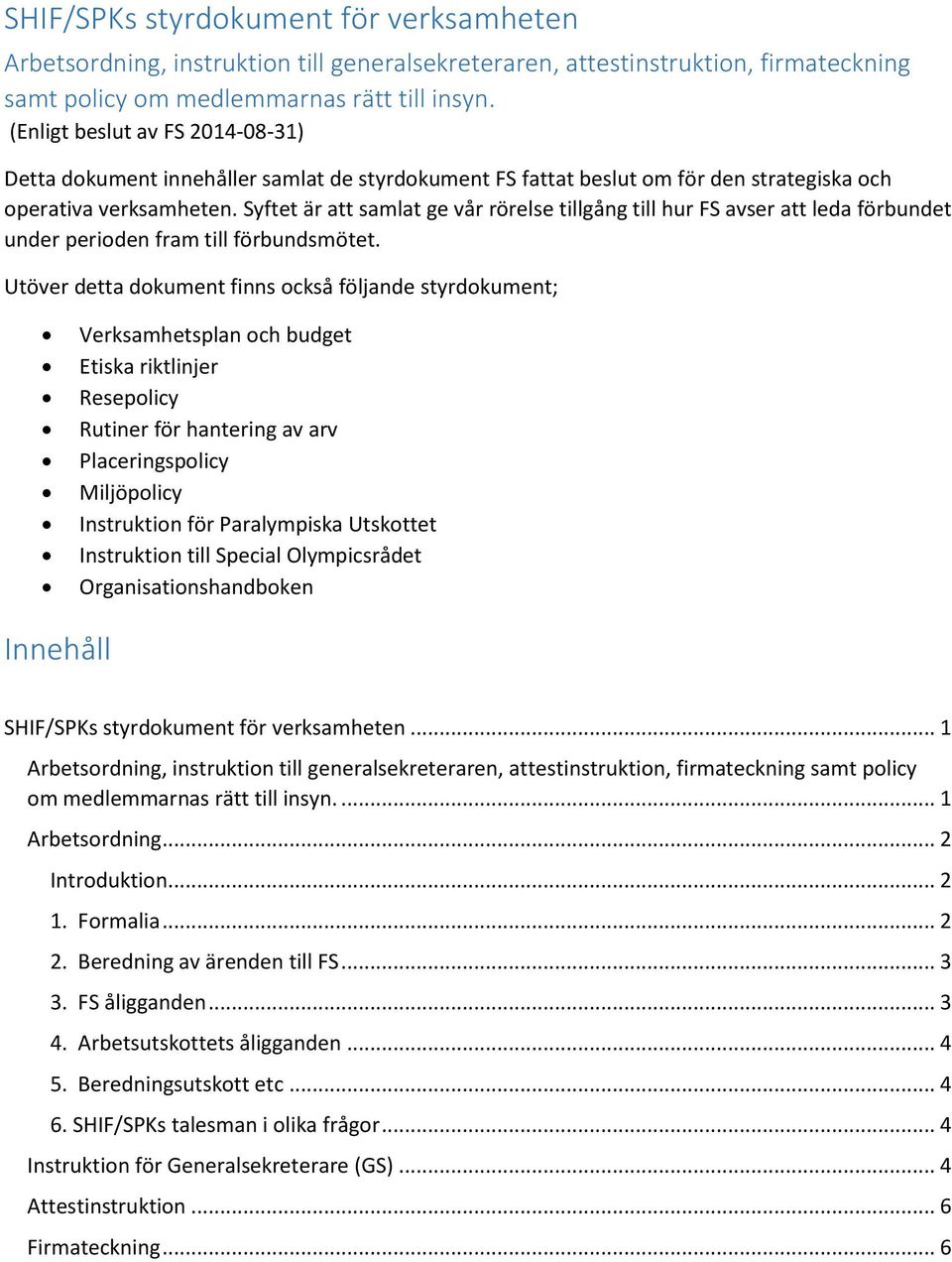 Syftet är att samlat ge vår rörelse tillgång till hur FS avser att leda förbundet under perioden fram till förbundsmötet.