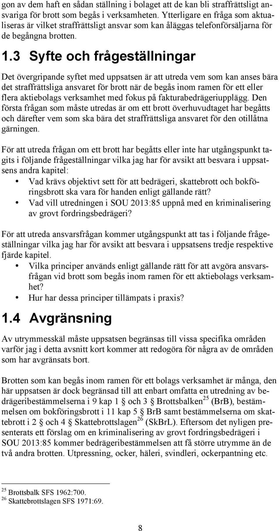 3 Syfte och frågeställningar Det övergripande syftet med uppsatsen är att utreda vem som kan anses bära det straffrättsliga ansvaret för brott när de begås inom ramen för ett eller flera aktiebolags