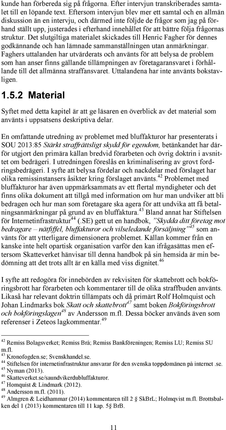 frågornas struktur. Det slutgiltiga materialet skickades till Henric Fagher för dennes godkännande och han lämnade sammanställningen utan anmärkningar.