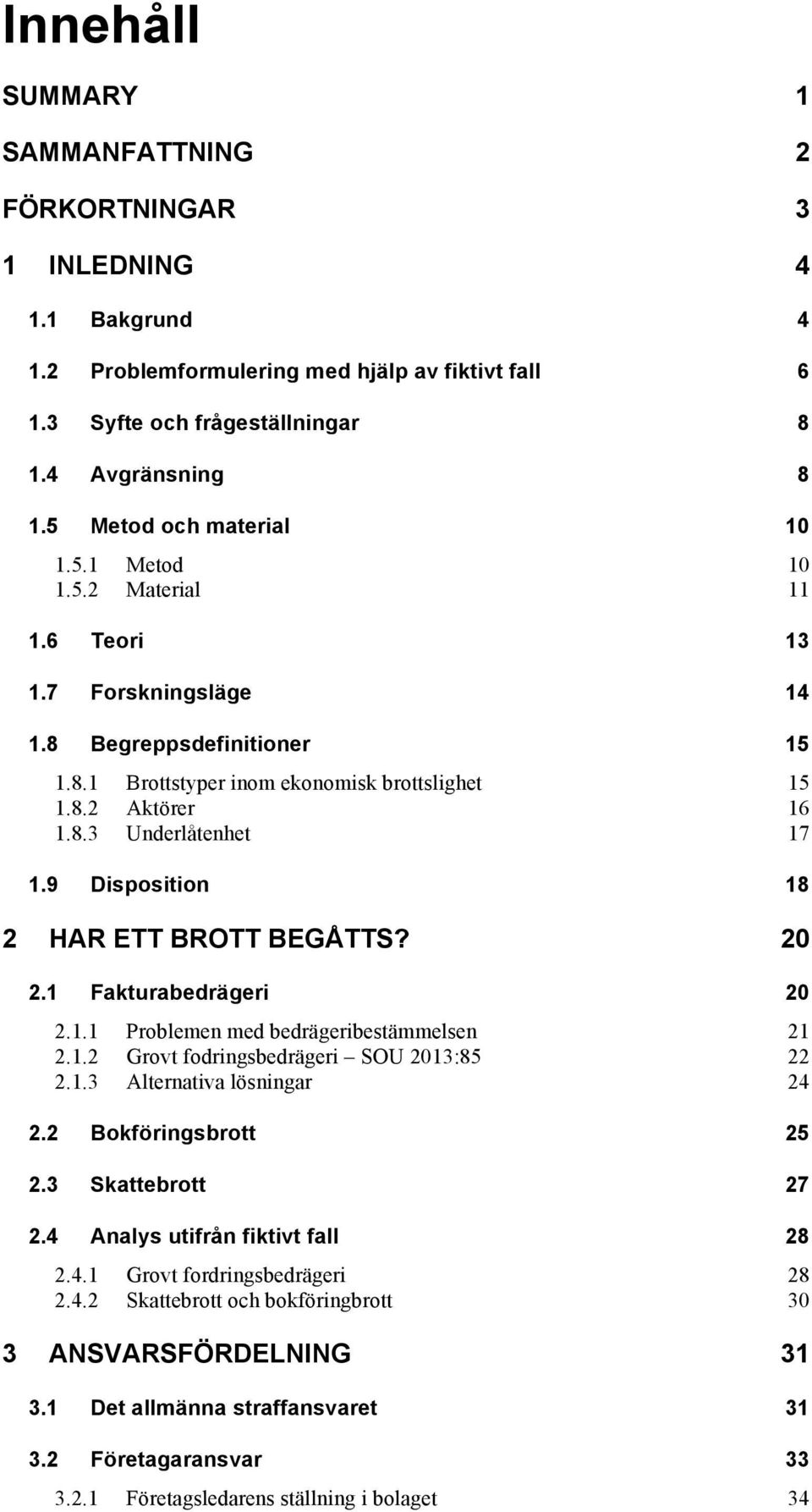 9 Disposition 18 2 HAR ETT BROTT BEGÅTTS? 20 2.1 Fakturabedrägeri 20 2.1.1 Problemen med bedrägeribestämmelsen 21 2.1.2 Grovt fodringsbedrägeri SOU 2013:85 22 2.1.3 Alternativa lösningar 24 2.