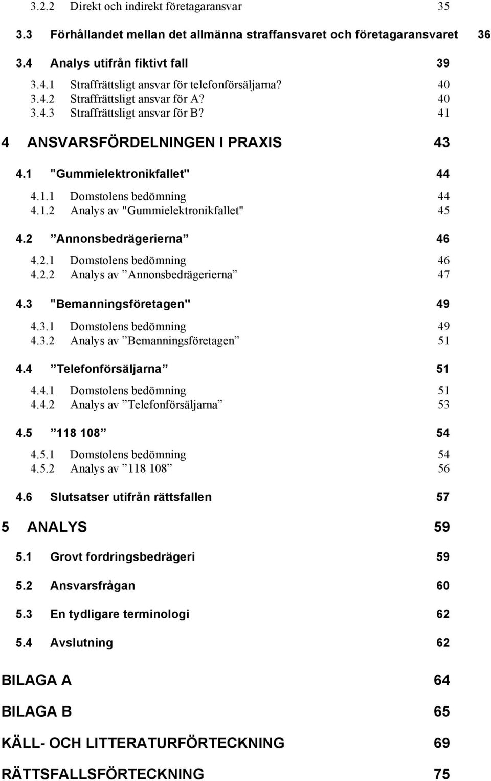 2 Annonsbedrägerierna 46 4.2.1 Domstolens bedömning 46 4.2.2 Analys av Annonsbedrägerierna 47 4.3 "Bemanningsföretagen" 49 4.3.1 Domstolens bedömning 49 4.3.2 Analys av Bemanningsföretagen 51 4.