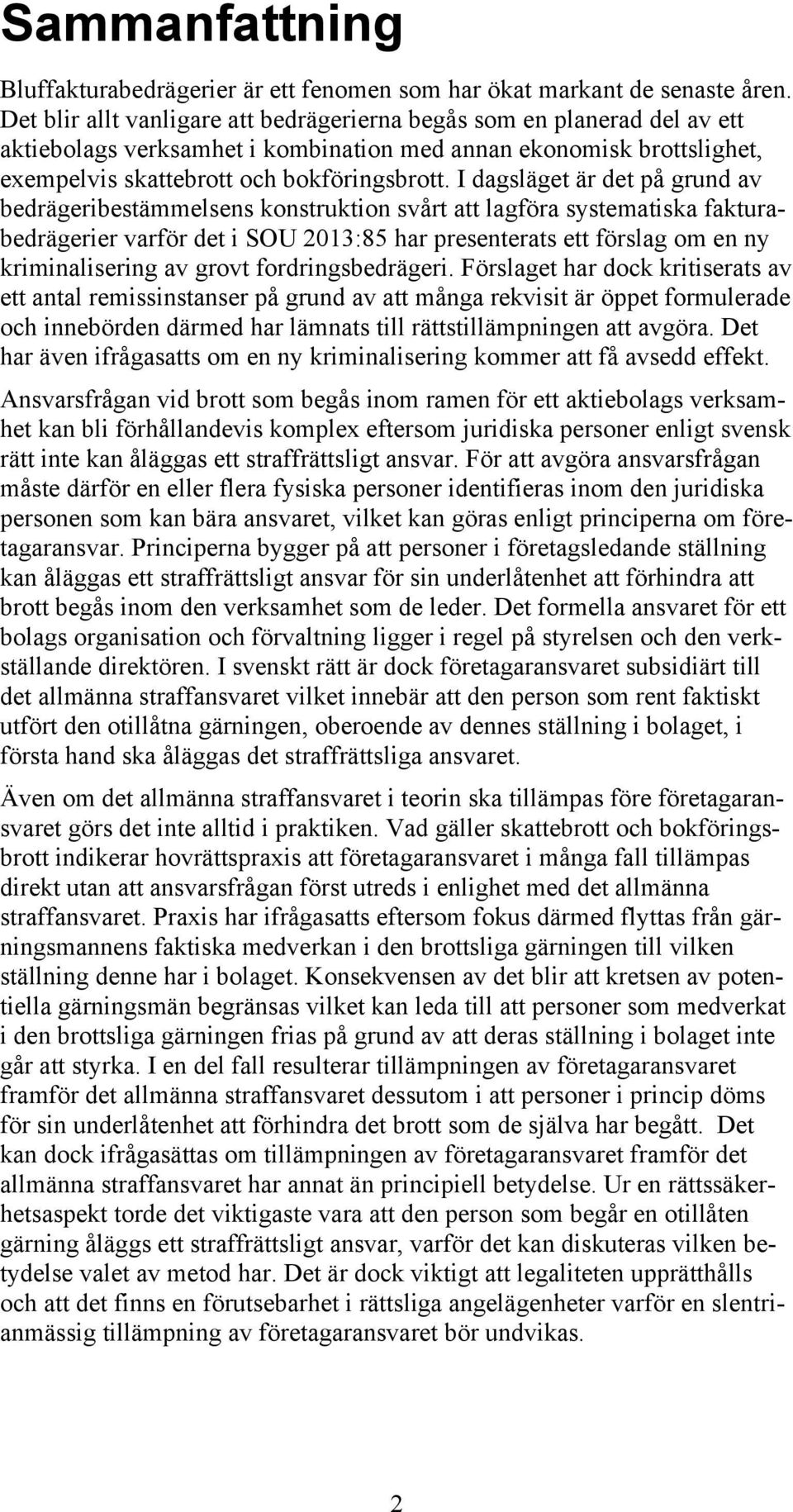 I dagsläget är det på grund av bedrägeribestämmelsens konstruktion svårt att lagföra systematiska fakturabedrägerier varför det i SOU 2013:85 har presenterats ett förslag om en ny kriminalisering av