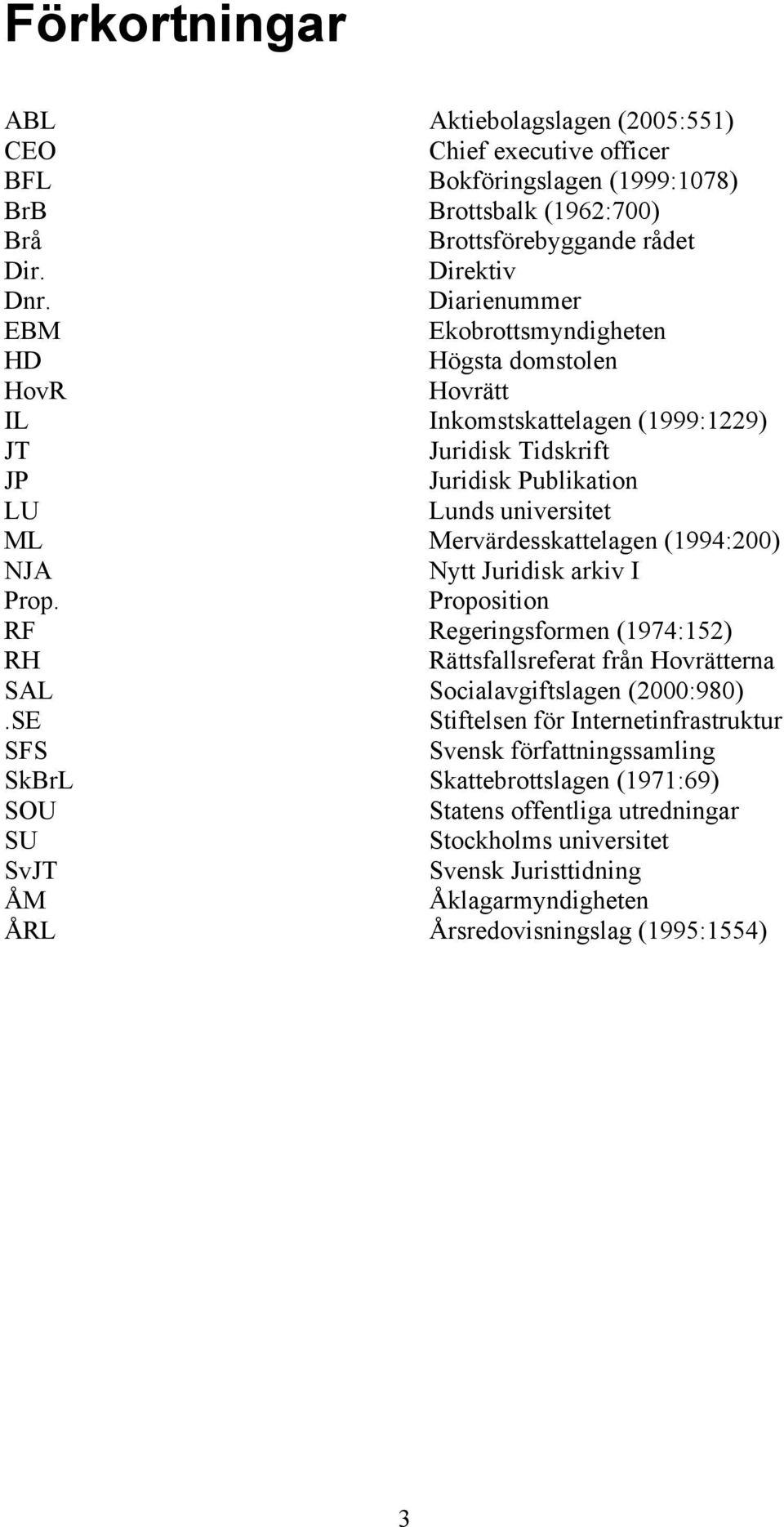 (1994:200) NJA Nytt Juridisk arkiv I Prop. Proposition RF Regeringsformen (1974:152) RH Rättsfallsreferat från Hovrätterna SAL Socialavgiftslagen (2000:980).