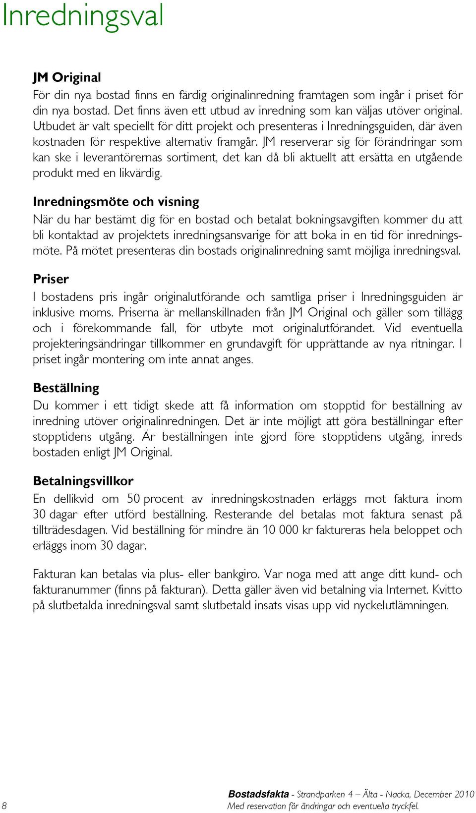 JM reserverar sig för förändringar som kan ske i leverantörernas sortiment, det kan då bli aktuellt att ersätta en utgående produkt med en likvärdig.