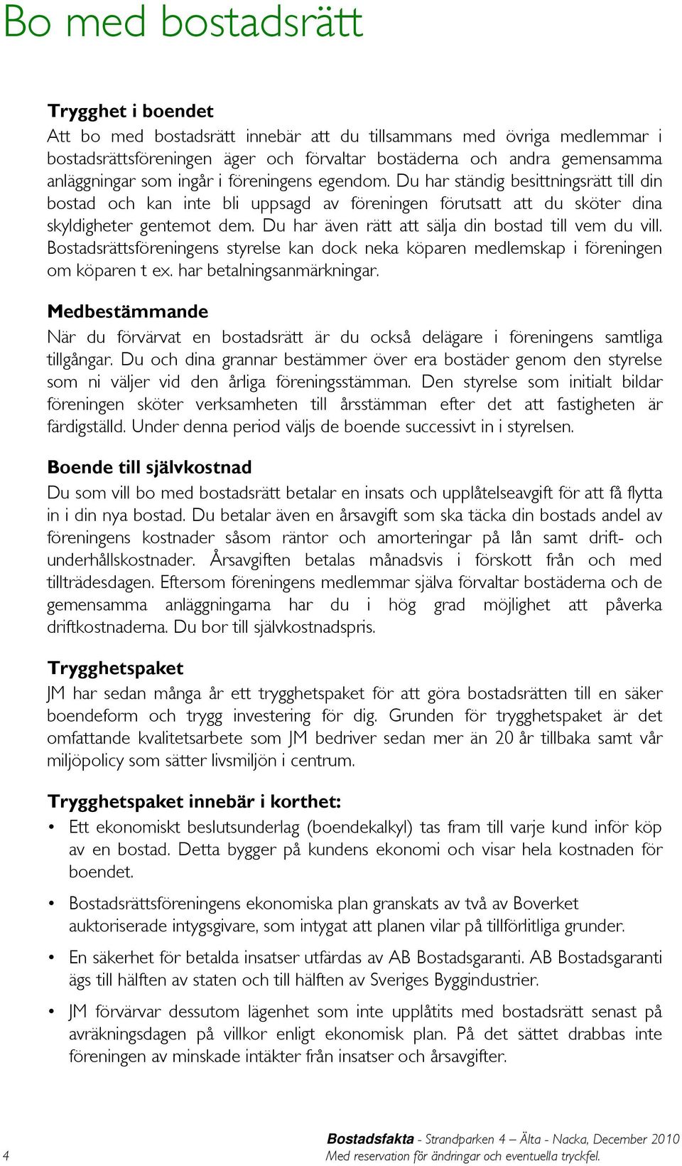 Du har även rätt att sälja din bostad till vem du vill. Bostadsrättsföreningens styrelse kan dock neka köparen medlemskap i föreningen om köparen t ex. har betalningsanmärkningar.