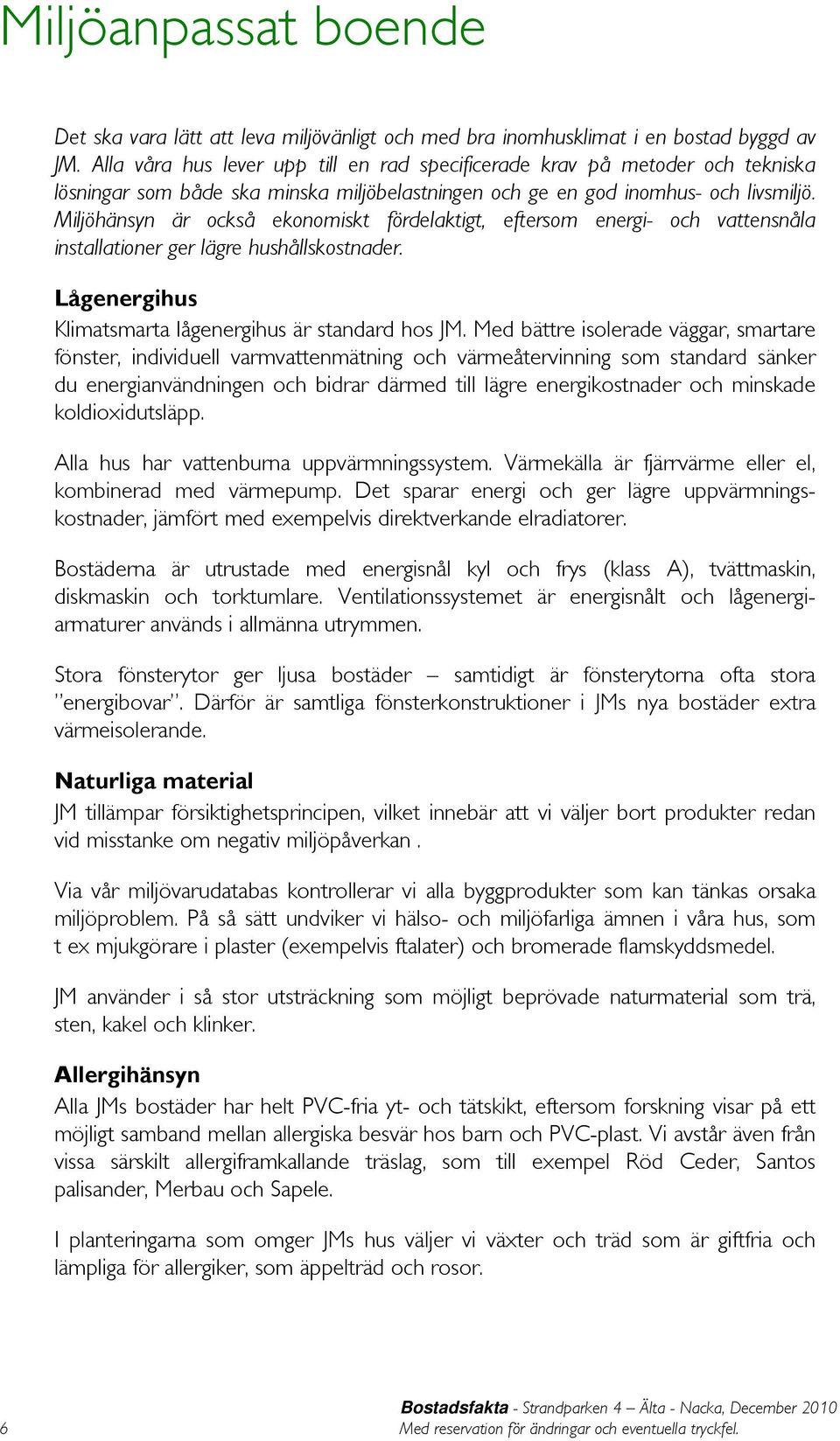 Miljöhänsyn är också ekonomiskt fördelaktigt, eftersom energi- och vattensnåla installationer ger lägre hushållskostnader. Lågenergihus Klimatsmarta lågenergihus är standard hos JM.