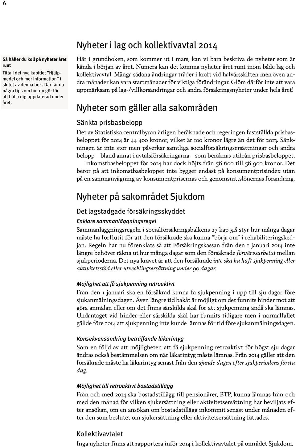 Numera kan det komma nyheter året runt inom både lag och kollektivavtal. Många sådana ändringar träder i kraft vid halvårsskiften men även andra månader kan vara startmånader för viktiga förändringar.