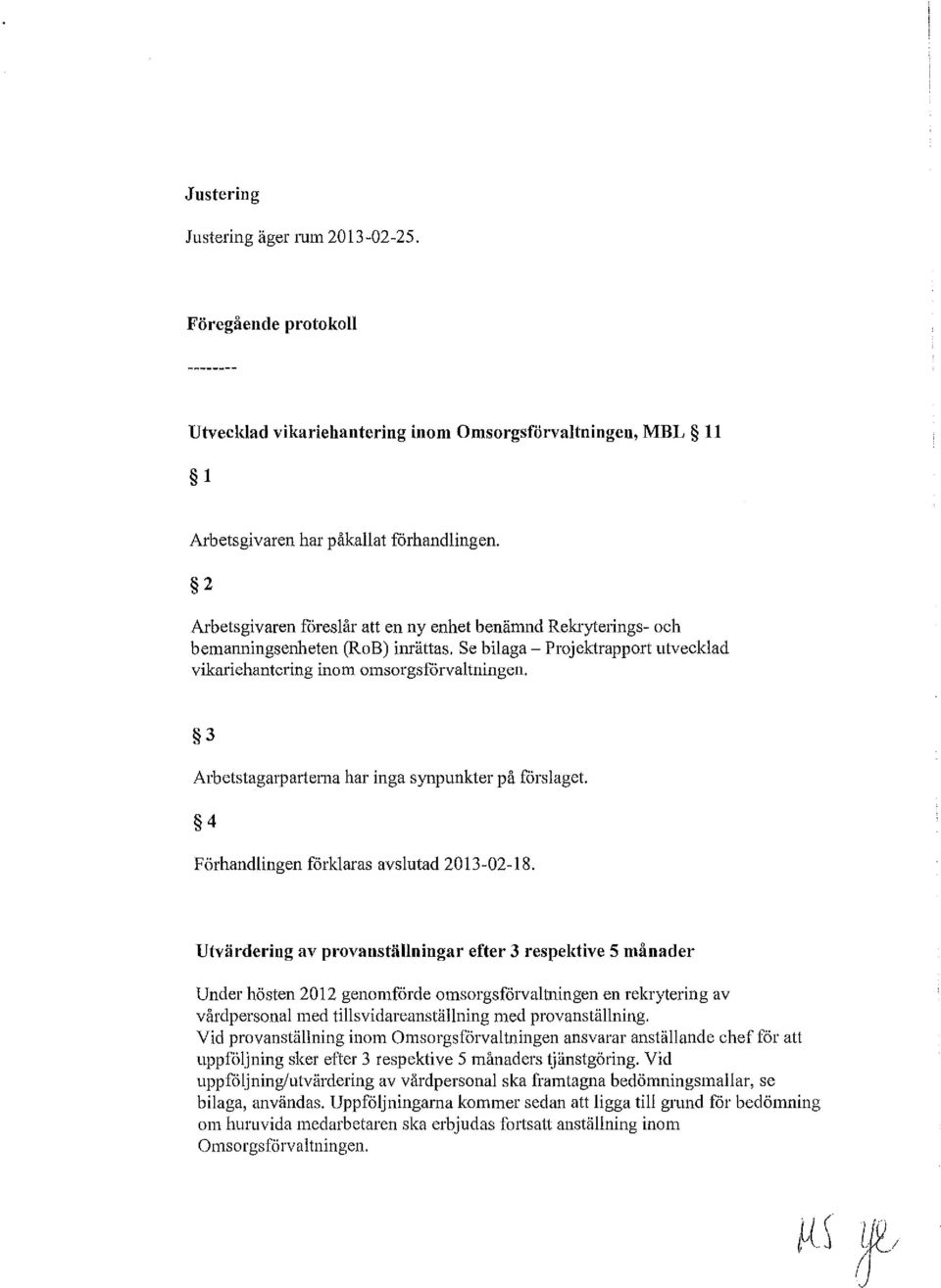 3 Arbetstagarpartema har inga synpunkter på forslaget 4 Förhandlingen förklaras avslutad 2013-02-18.