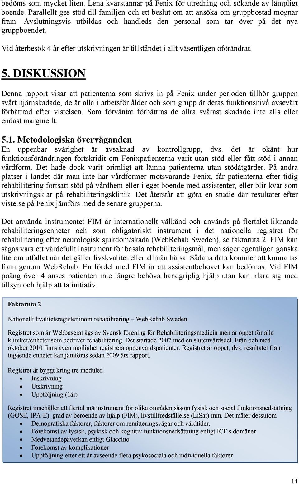 DISKUSSION Denna rapport visar att patienterna som skrivs in på Fenix under perioden tillhör gruppen svårt hjärnskadade, de är alla i arbetsför ålder och som grupp är deras funktionsnivå avsevärt