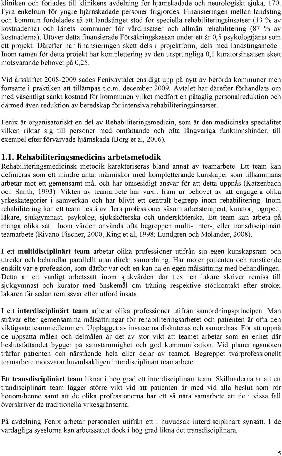 rehabilitering (87 % av kostnaderna). Utöver detta finansierade Försäkringskassan under ett år 0,5 psykologtjänst som ett projekt.