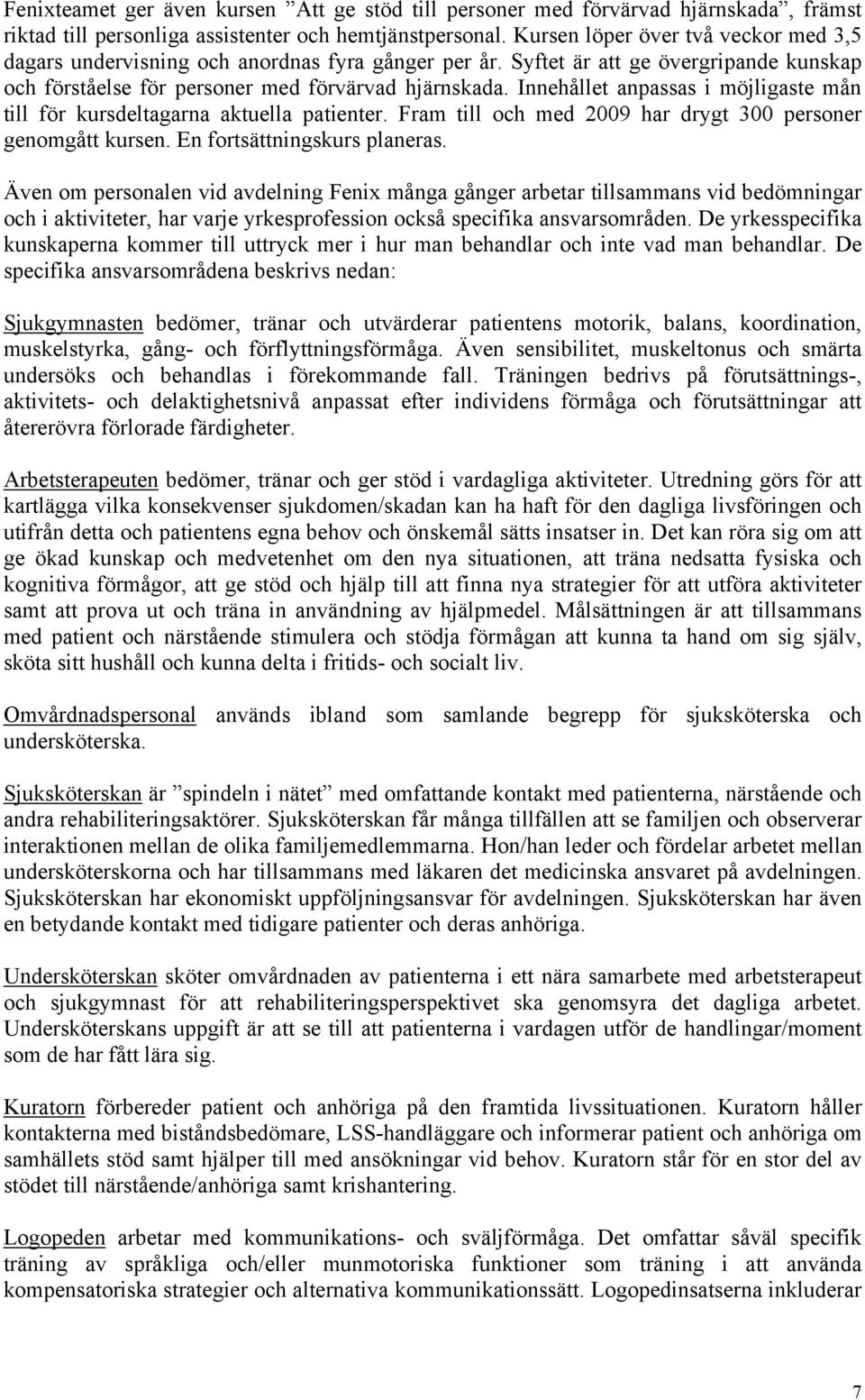 Innehållet anpassas i möjligaste mån till för kursdeltagarna aktuella patienter. Fram till och med 2009 har drygt 300 personer genomgått kursen. En fortsättningskurs planeras.