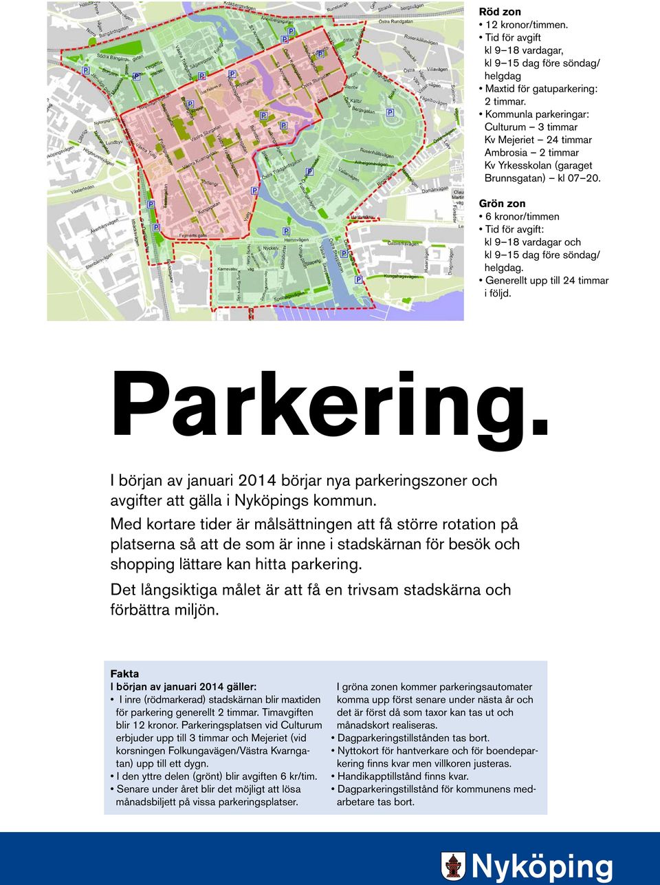 Grön zon 6 kronor/timmen Tid för avgift: kl 9 18 vardagar och kl 9 15 dag före söndag/ helgdag. Generellt upp till 24 timmar i följd. Parkering.