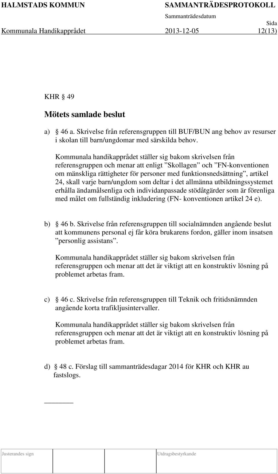 24, skall varje barn/ungdom som deltar i det allmänna utbildningssystemet erhålla ändamålsenliga och individanpassade stödåtgärder som är förenliga med målet om fullständig inkludering (FN-