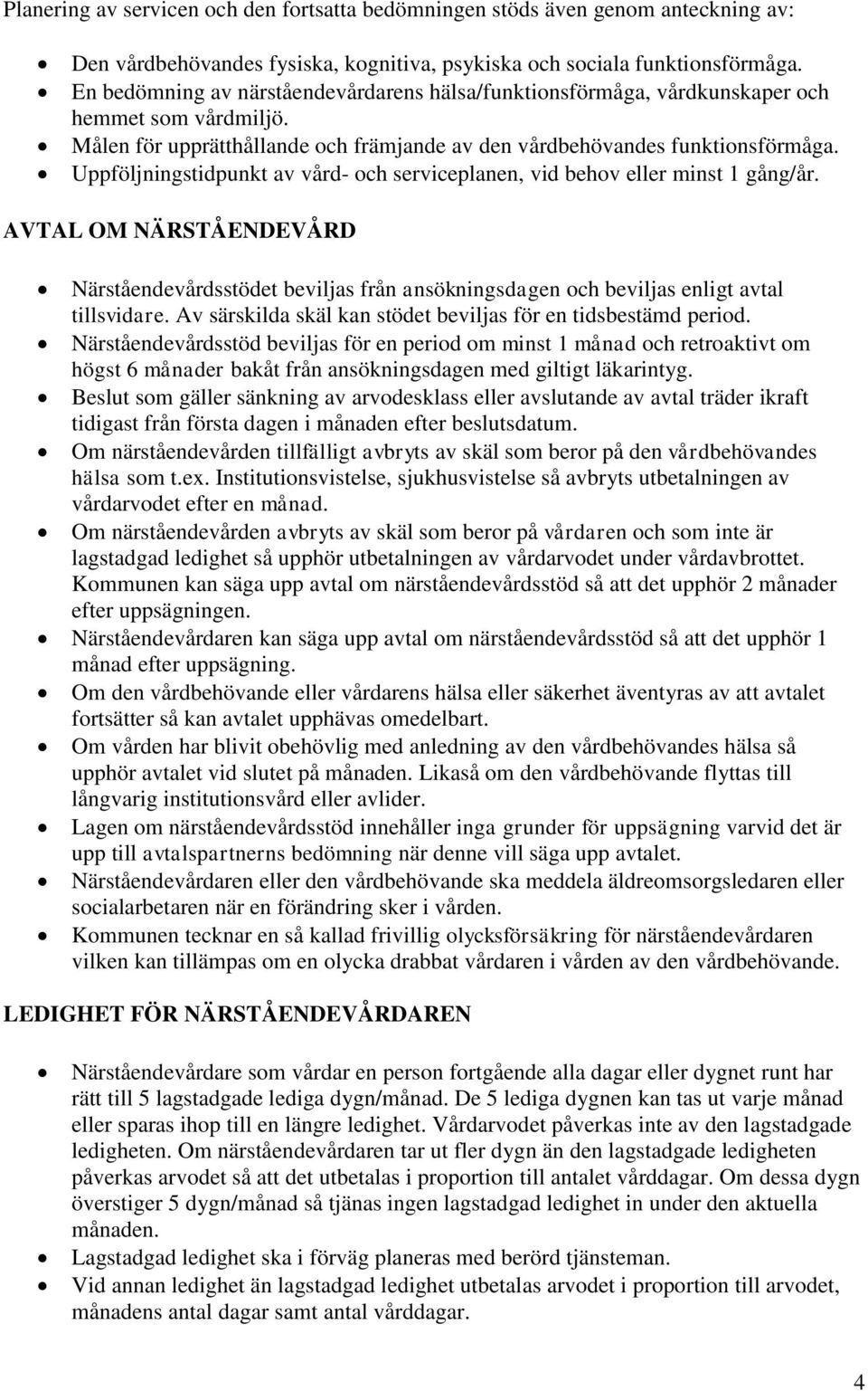 Uppföljningstidpunkt av vård- och serviceplanen, vid behov eller minst 1 gång/år. AVTAL OM NÄRSTÅENDEVÅRD Närståendevårdsstödet beviljas från ansökningsdagen och beviljas enligt avtal tillsvidare.