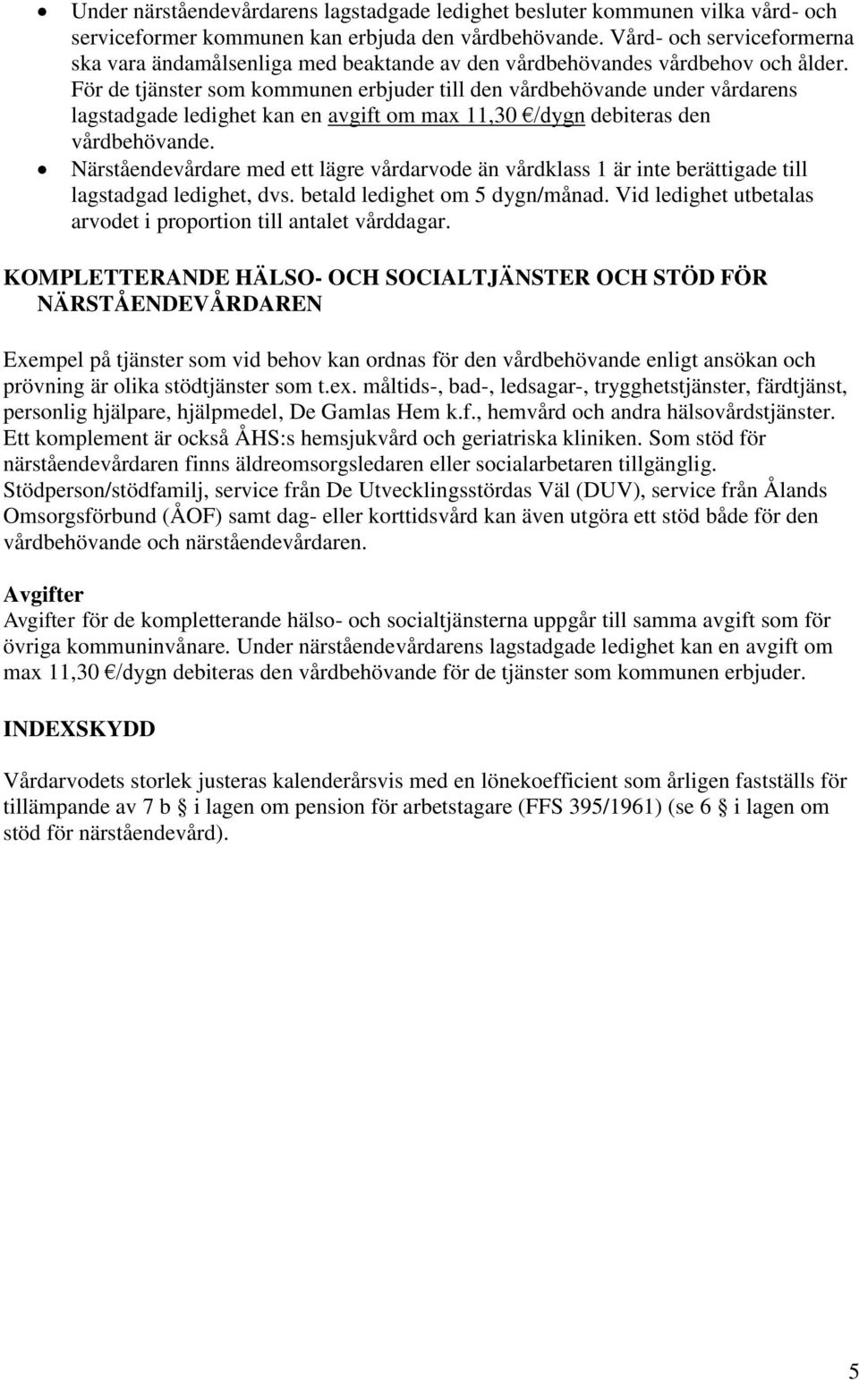 För de tjänster som kommunen erbjuder till den vårdbehövande under vårdarens lagstadgade ledighet kan en avgift om max 11,30 /dygn debiteras den vårdbehövande.