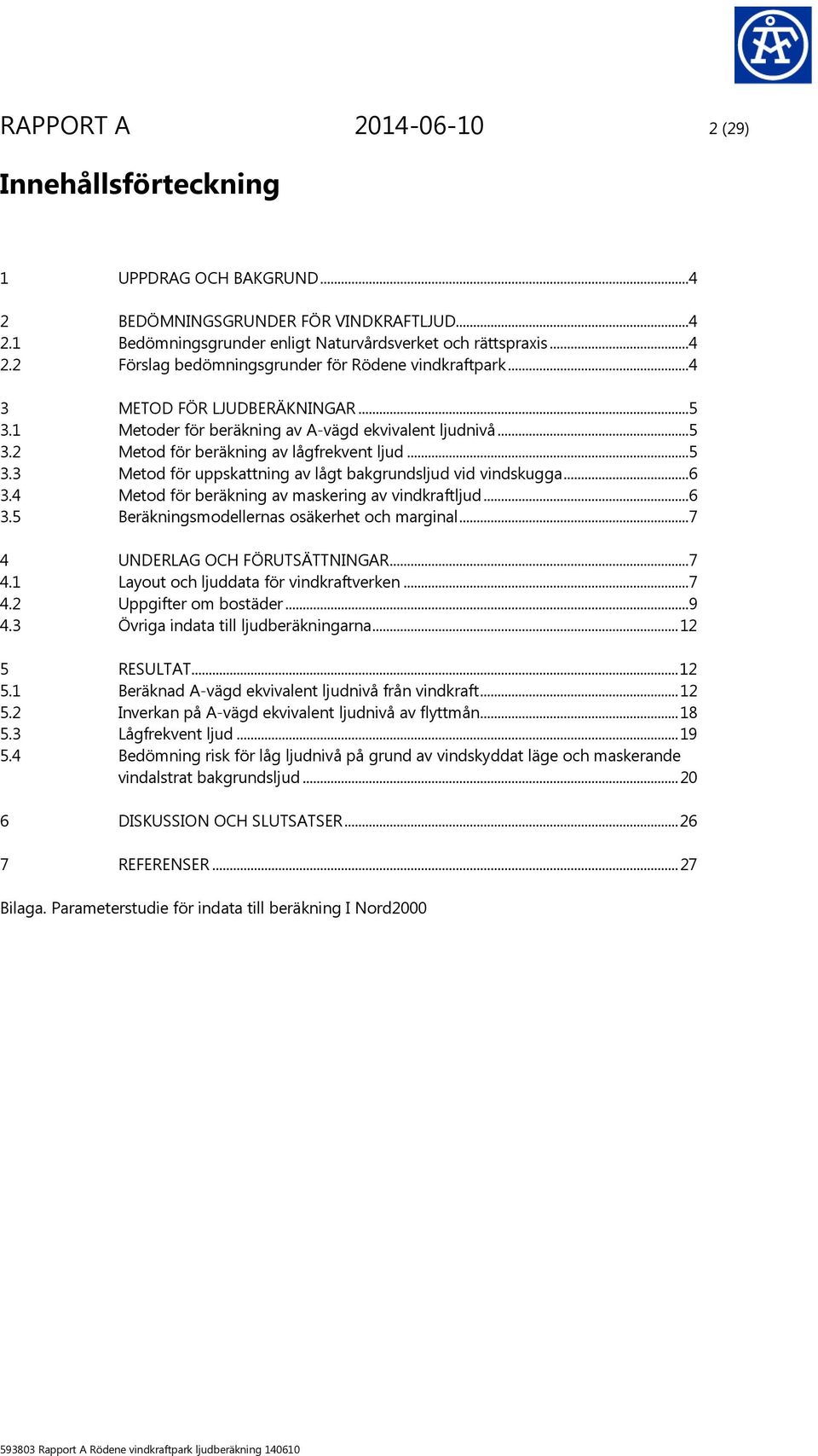 ..6 3.4 Metod för beräkning av maskering av vindkraftljud...6 3.5 Beräkningsmodellernas osäkerhet och marginal...7 4 UNDERLAG OCH FÖRUTSÄTTNINGAR...7 4.1 Layout och ljuddata för vindkraftverken...7 4.2 Uppgifter om bostäder.