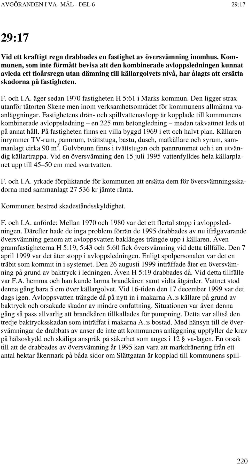 äger sedan 1970 fastigheten H 5:61 i Marks kommun. Den ligger strax utanför tätorten Skene men inom verksamhetsområdet för kommunens allmänna vaanläggningar.