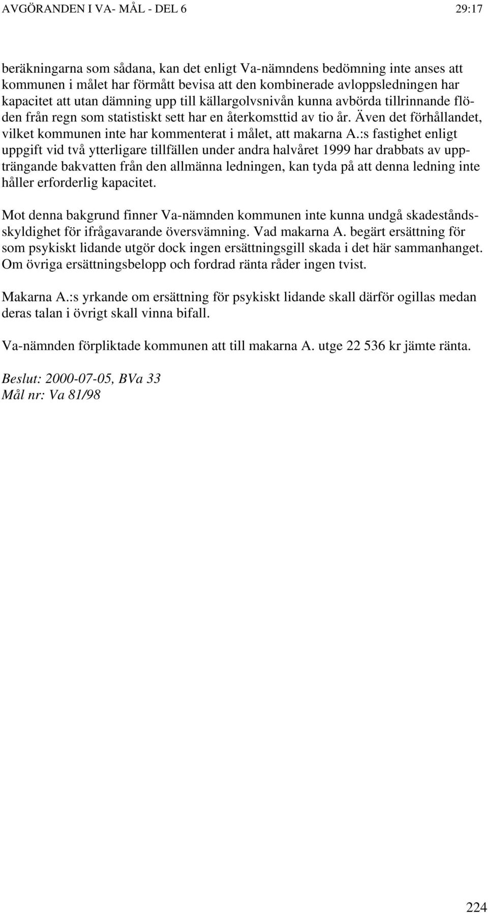 :s fastighet enligt uppgift vid två ytterligare tillfällen under andra halvåret 1999 har drabbats av uppträngande bakvatten från den allmänna ledningen, kan tyda på att denna ledning inte håller