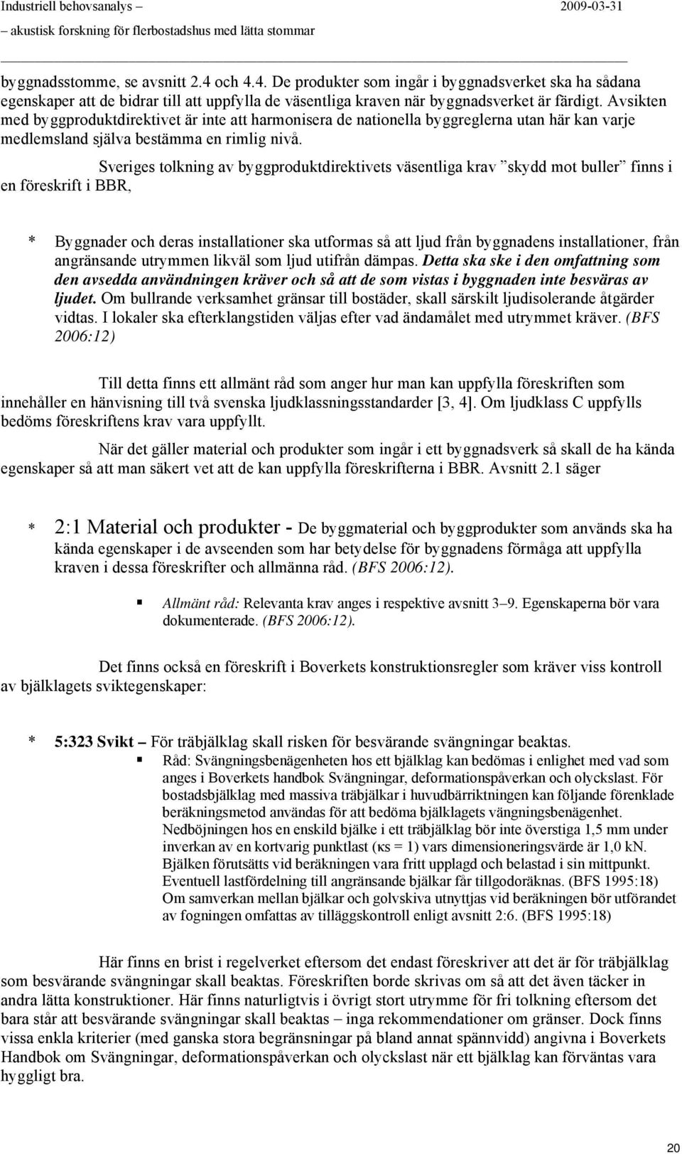 Avsikten med byggprduktdirektivet är inte att harmnisera de natinella byggreglerna utan här kan varje medlemsland själva bestämma en rimlig nivå.