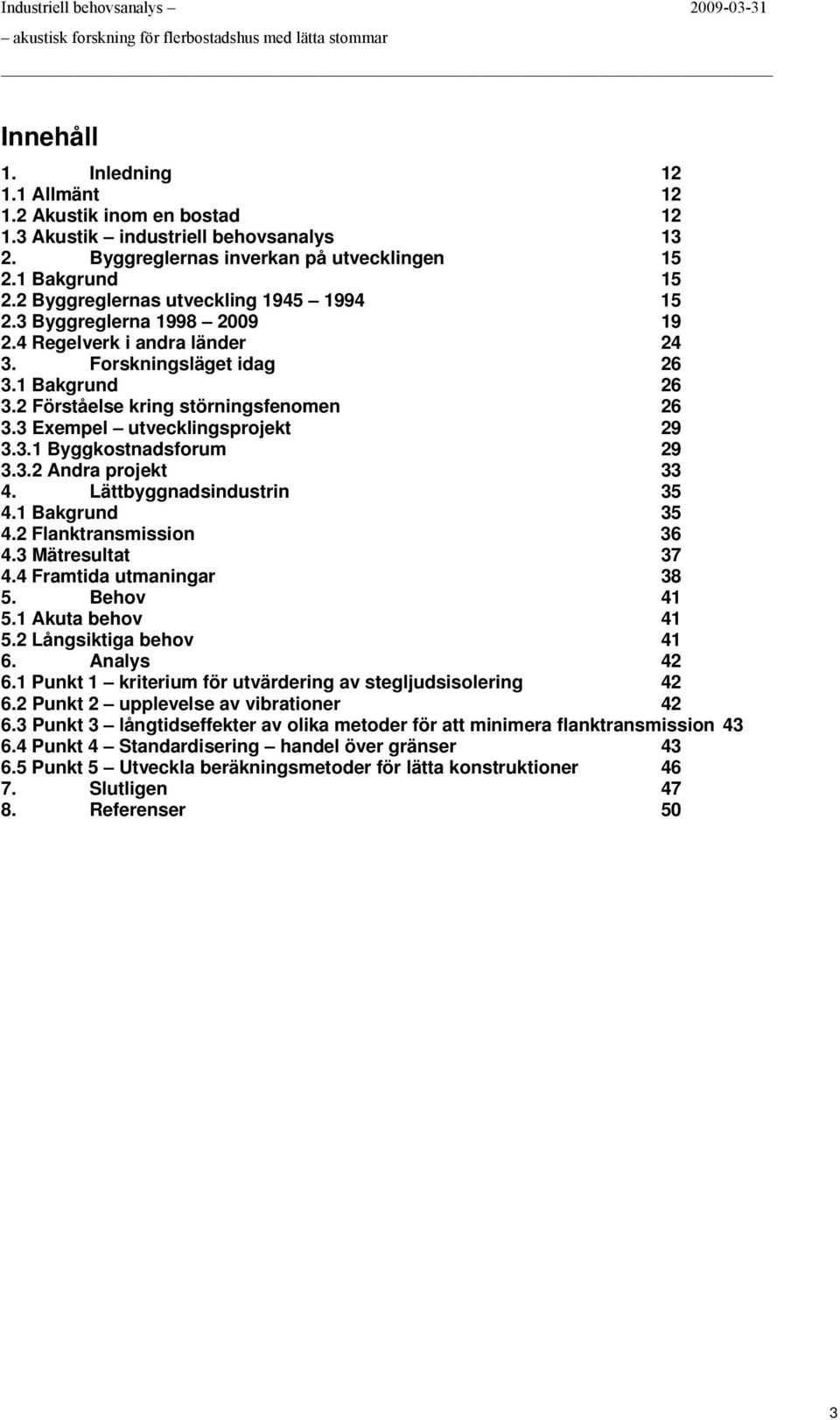 1 Bakgrund 26 3.2 Förståelse kring störningsfenmen 26 3.3 Exempel utvecklingsprjekt 29 3.3.1 Byggkstnadsfrum 29 3.3.2 Andra prjekt 33 4. Lättbyggnadsindustrin 35 4.1 Bakgrund 35 4.