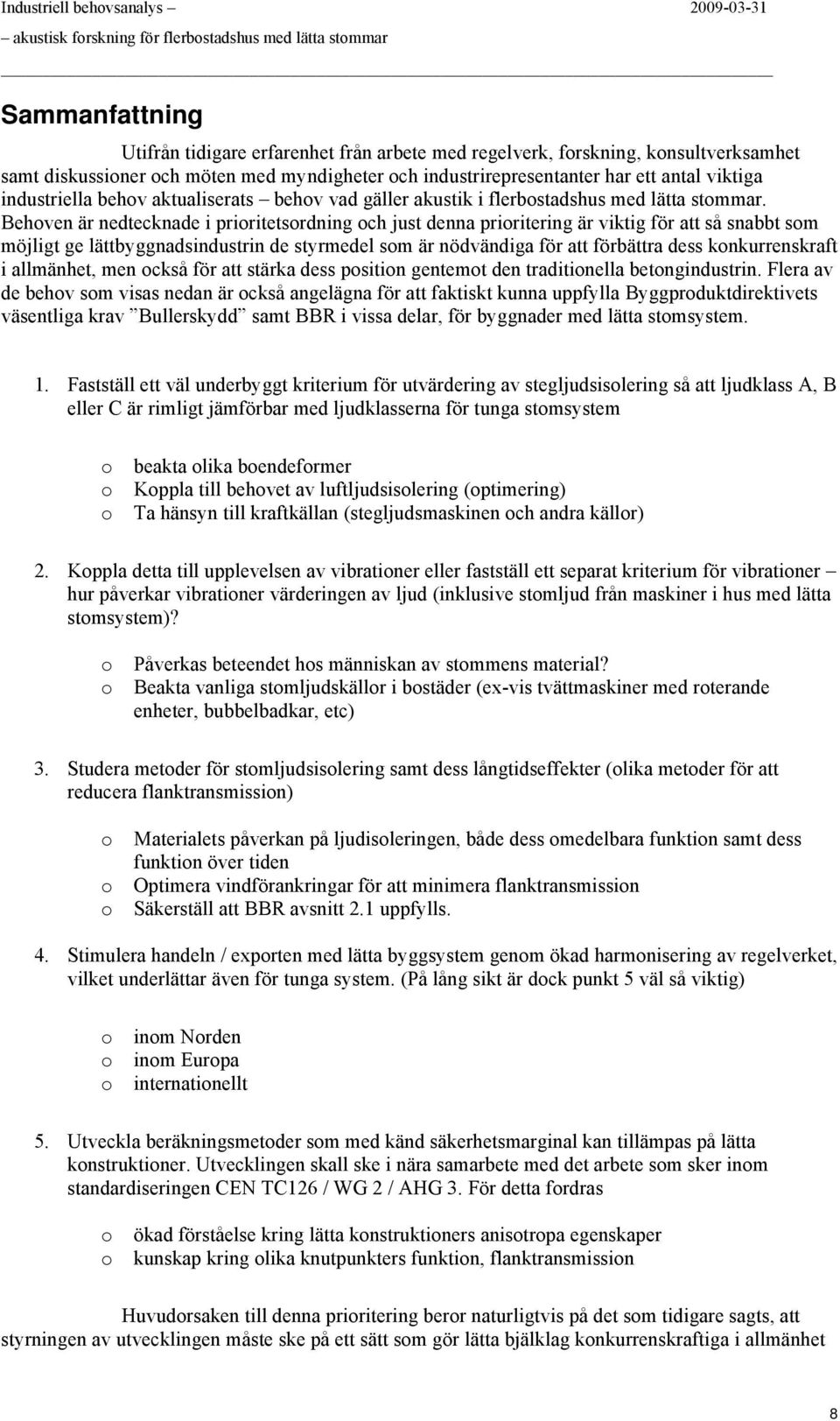 Behven är nedtecknade i priritetsrdning ch just denna priritering är viktig för att så snabbt sm möjligt ge lättbyggnadsindustrin de styrmedel sm är nödvändiga för att förbättra dess knkurrenskraft i