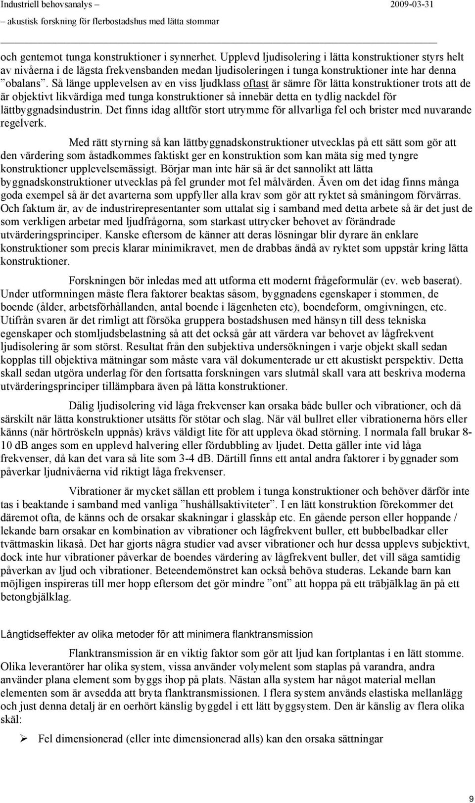 Så länge upplevelsen av en viss ljudklass ftast är sämre för lätta knstruktiner trts att de är bjektivt likvärdiga med tunga knstruktiner så innebär detta en tydlig nackdel för lättbyggnadsindustrin.