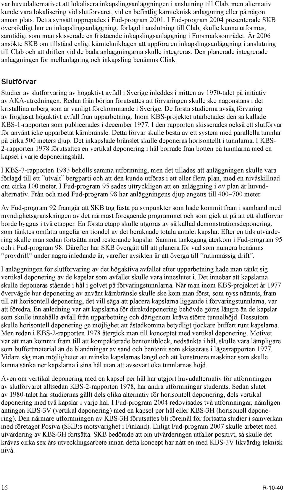 I Fud-program 2004 presenterade SKB översiktligt hur en inkapslingsanläggning, förlagd i anslutning till Clab, skulle kunna utformas, samtidigt som man skisserade en fristående inkapslingsanläggning