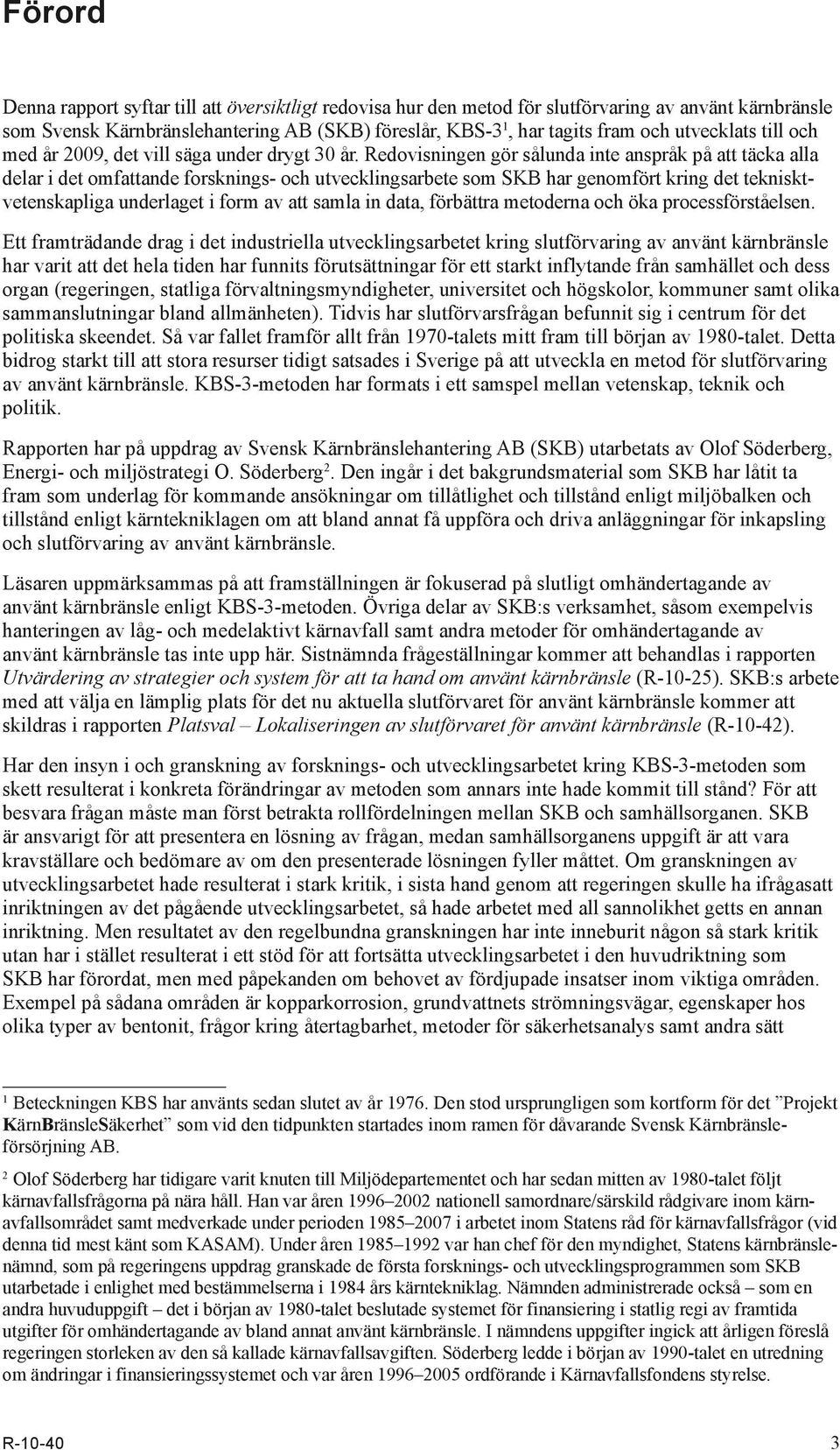 Redovisningen gör sålunda inte anspråk på att täcka alla delar i det omfattande forsknings- och utvecklingsarbete som SKB har genomfört kring det teknisktvetenskapliga underlaget i form av att samla