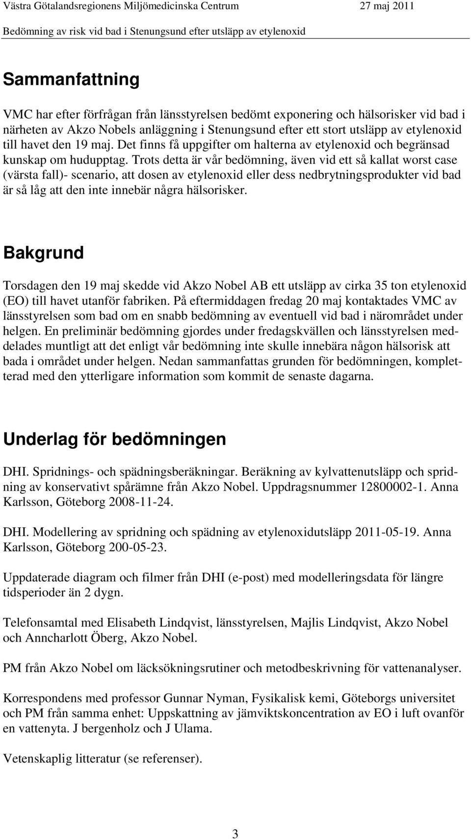 Trots detta är vår bedömning, även vid ett så kallat worst case (värsta fall)- scenario, att dosen av etylenoxid eller dess nedbrytningsprodukter vid bad är så låg att den inte innebär några