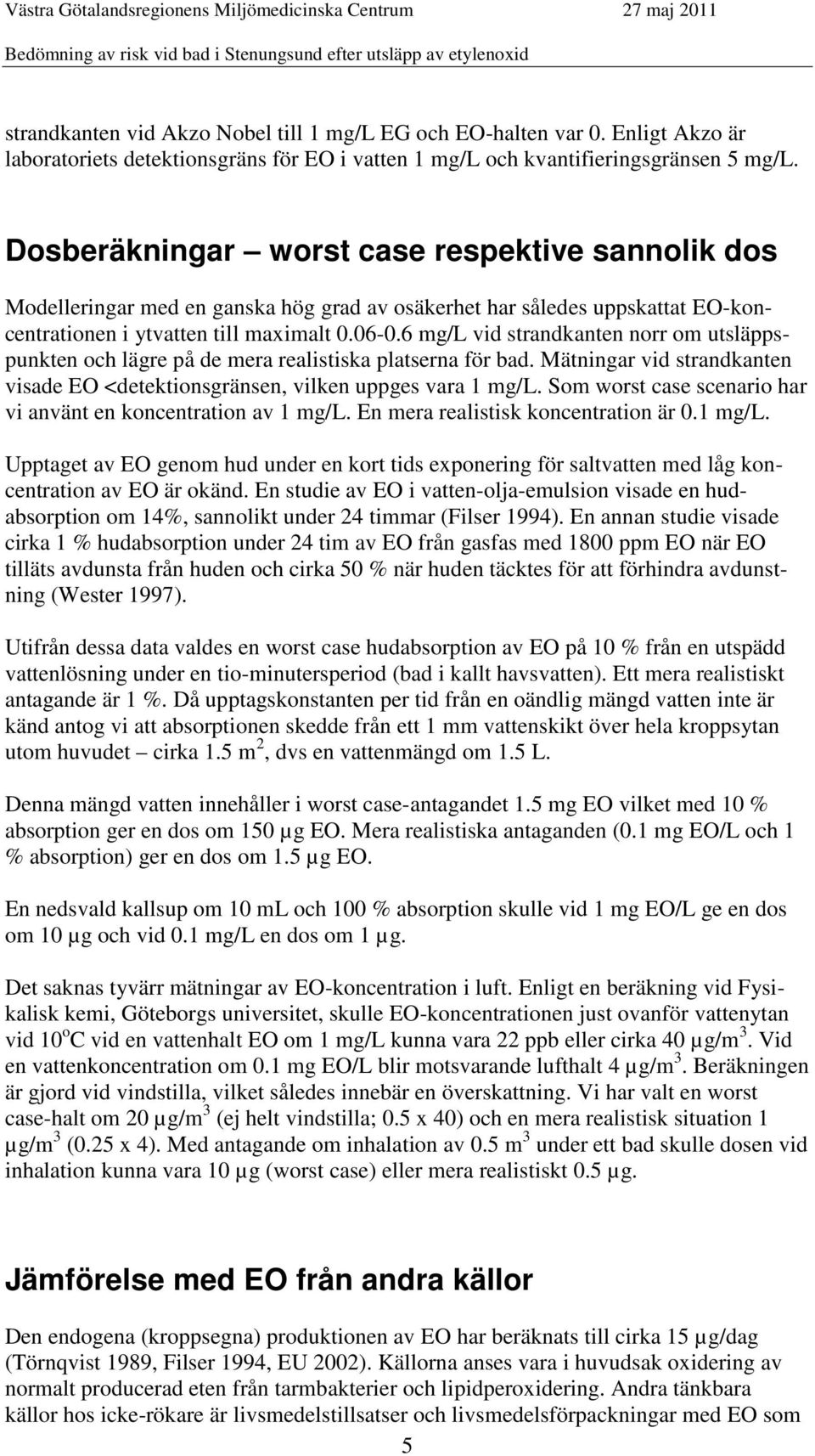 6 mg/l vid strandkanten norr om utsläppspunkten och lägre på de mera realistiska platserna för bad. Mätningar vid strandkanten visade EO <detektionsgränsen, vilken uppges vara 1 mg/l.