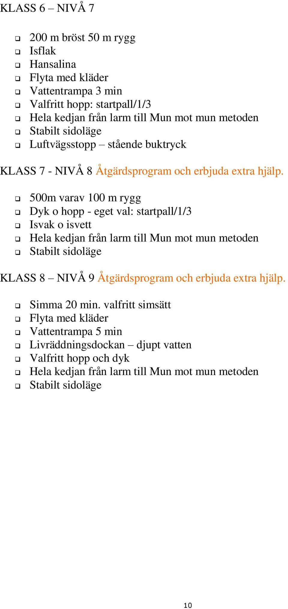 500m varav 100 m rygg Dyk o hopp - eget val: startpall/1/3 Isvak o isvett Hela kedjan från larm till Mun mot mun metoden Stabilt sidoläge KLASS 8 NIVÅ 9