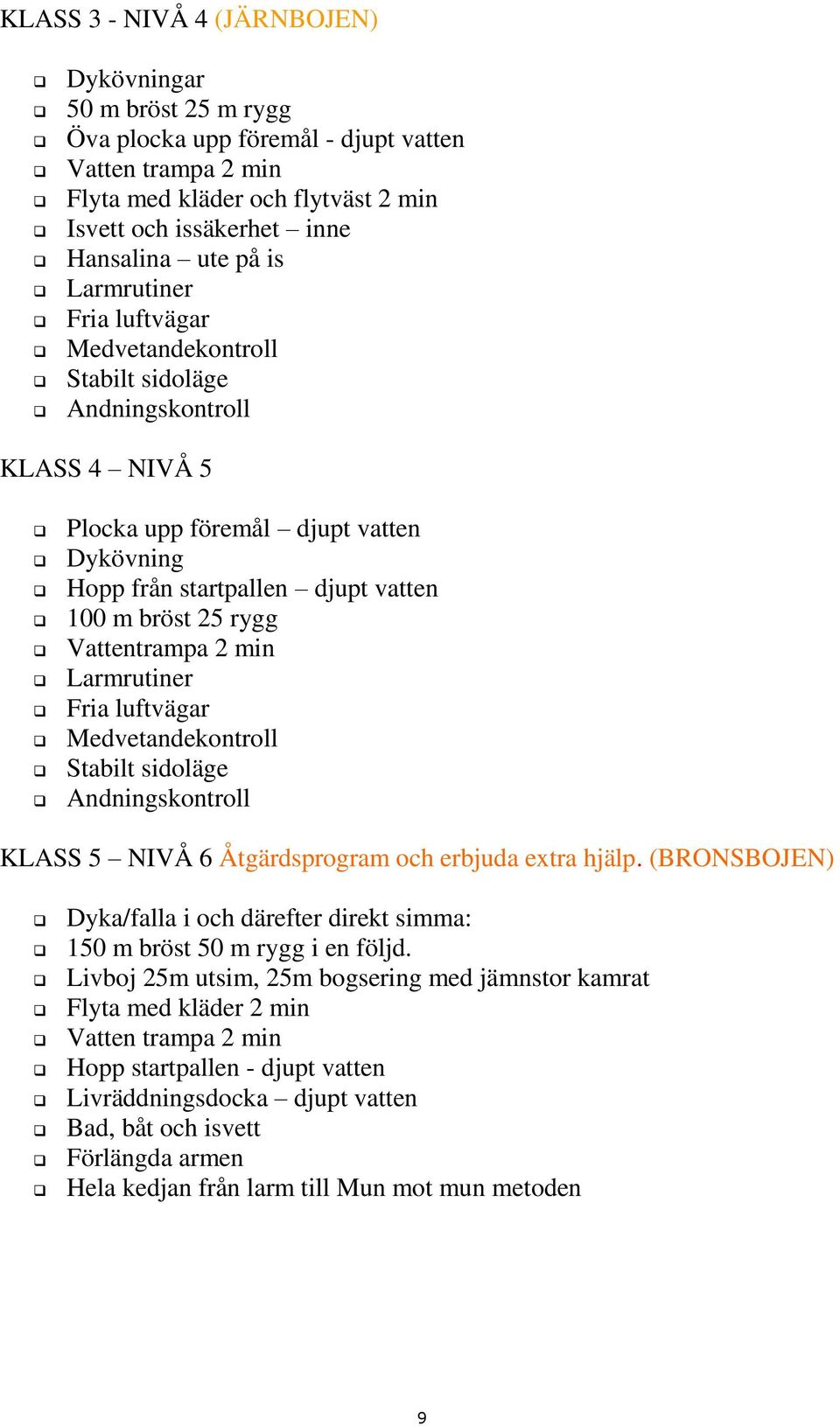 Vattentrampa 2 min Larmrutiner Fria luftvägar Medvetandekontroll Stabilt sidoläge Andningskontroll KLASS 5 NIVÅ 6 Åtgärdsprogram och erbjuda extra hjälp.