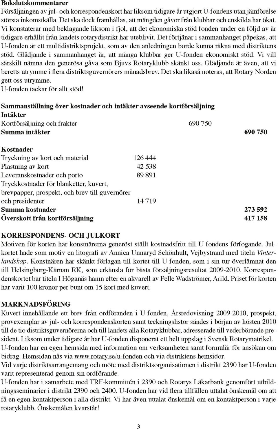 Vi konstaterar med beklagande liksom i fjol, att det ekonomiska stöd fonden under en följd av år tidigare erhållit från landets rotarydistrikt har uteblivit.