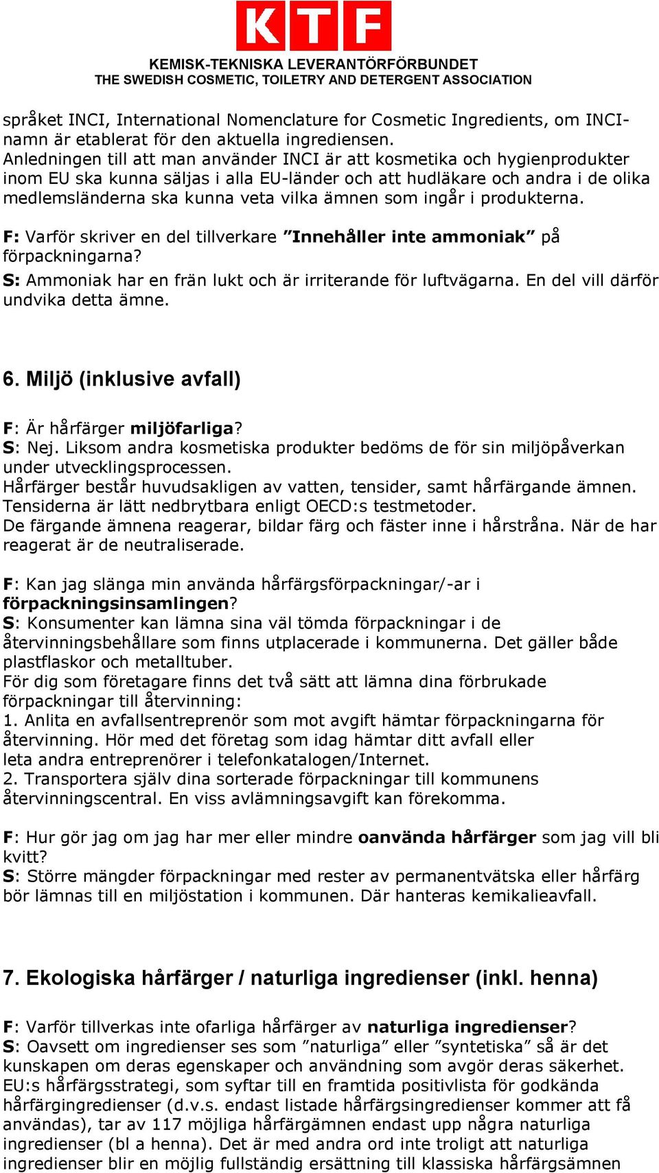 som ingår i produkterna. F: Varför skriver en del tillverkare Innehåller inte ammoniak på förpackningarna? S: Ammoniak har en frän lukt och är irriterande för luftvägarna.