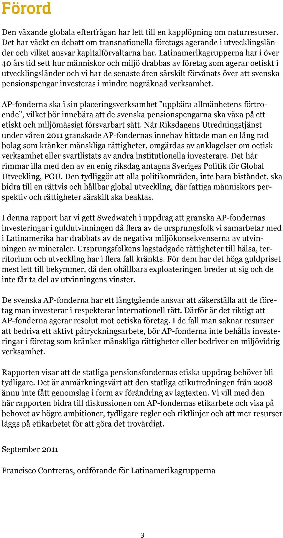 Latinamerikagrupperna har i över 40 års tid sett hur människor och miljö drabbas av företag som agerar oetiskt i utvecklingsländer och vi har de senaste åren särskilt förvånats över att svenska