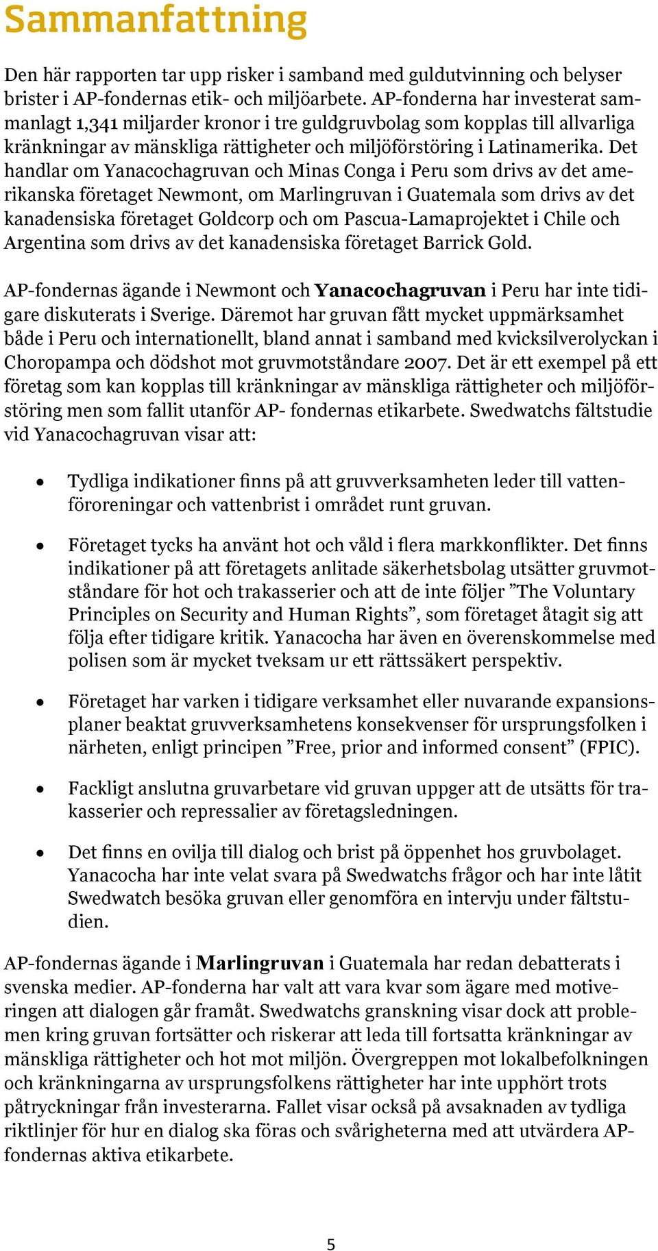 Det handlar om Yanacochagruvan och Minas Conga i Peru som drivs av det amerikanska företaget Newmont, om Marlingruvan i Guatemala som drivs av det kanadensiska företaget Goldcorp och om