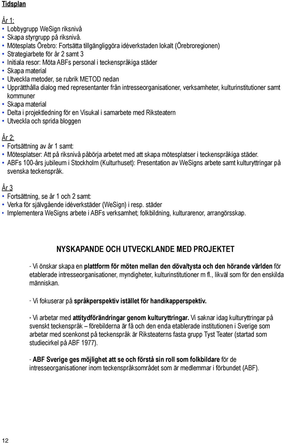 metoder, se rubrik METOD nedan Upprätthålla dialog med representanter från intresseorganisationer, verksamheter, kulturinstitutioner samt kommuner Skapa material Delta i projektledning för en Visukal