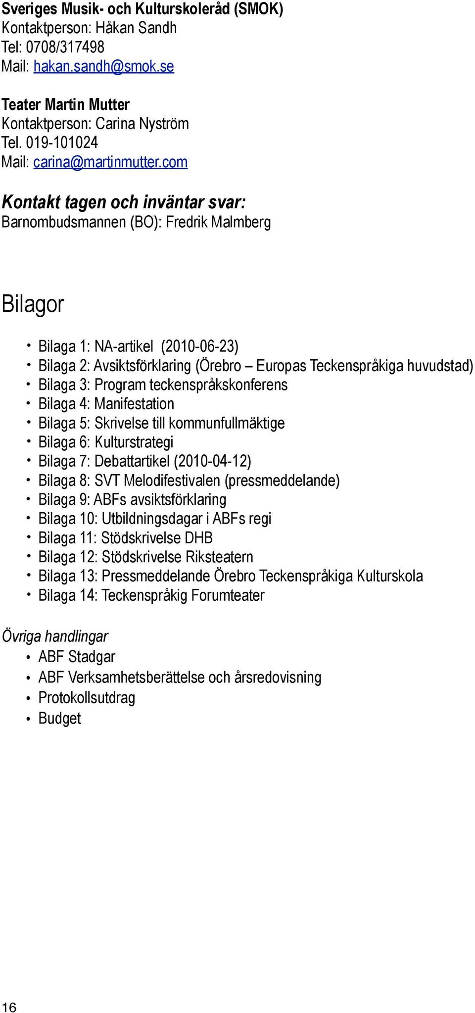 com Kontakt tagen och inväntar svar: Barnombudsmannen (BO): Fredrik Malmberg Bilagor Bilaga 1: NA-artikel (2010-06-23) Bilaga 2: Avsiktsförklaring (Örebro Europas Teckenspråkiga huvudstad) Bilaga 3: