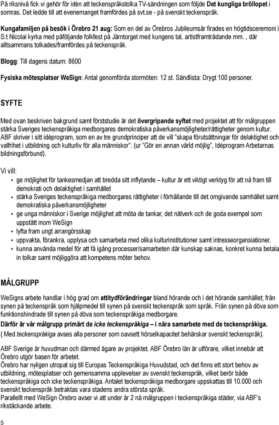 , där alltsammans tolkades/framfördes på teckenspråk. Blogg: Till dagens datum: 8600 Fysiska mötesplatser WeSign: Antal genomförda stormöten: 12 st. Sändlista: Drygt 100 personer.