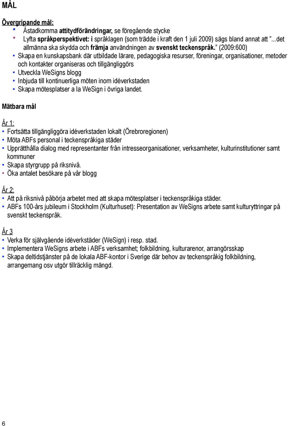 (2009:600) Skapa en kunskapsbank där utbildade lärare, pedagogiska resurser, föreningar, organisationer, metoder och kontakter organiseras och tillgängliggörs Utveckla WeSigns blogg Inbjuda till