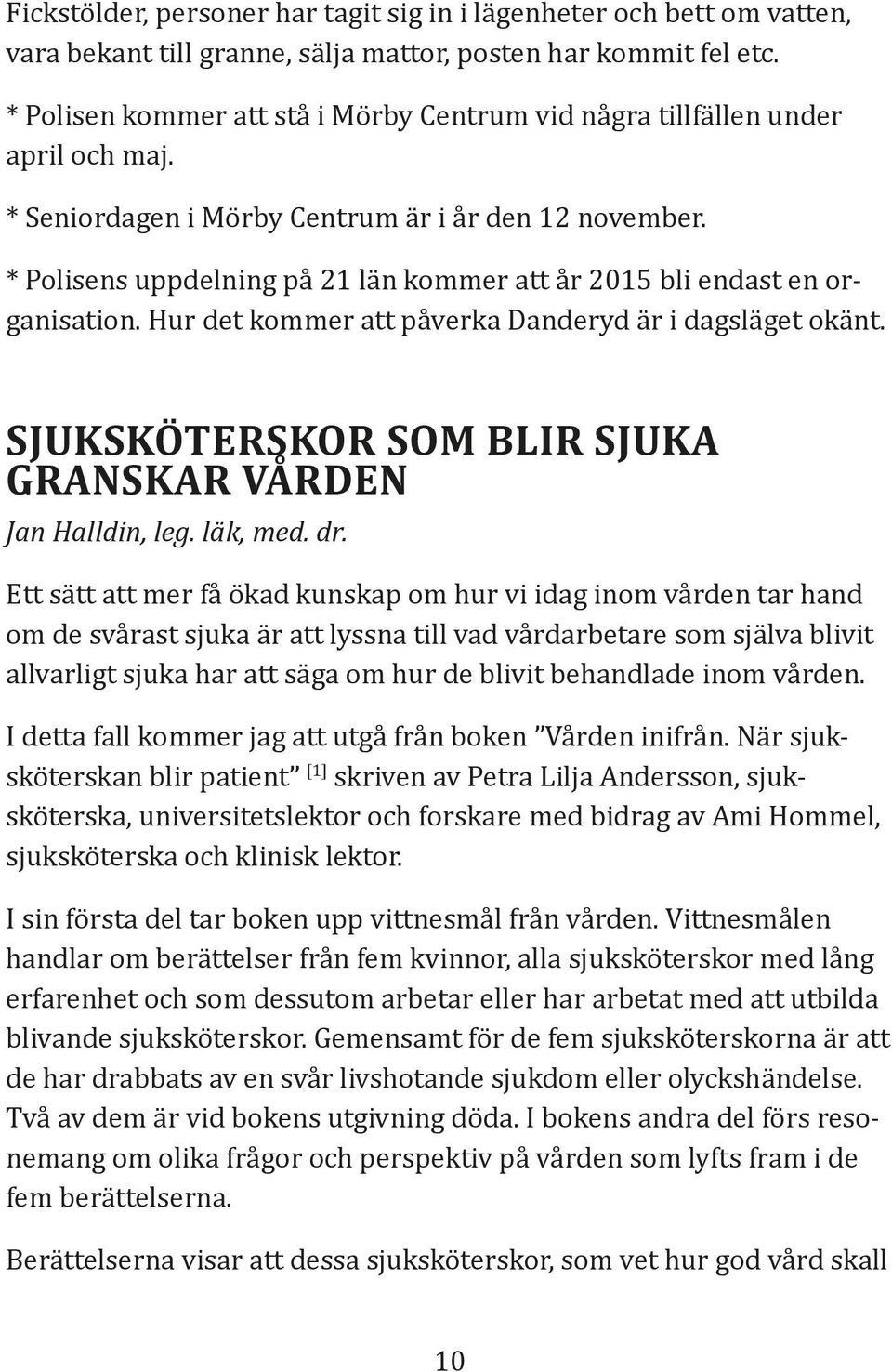 * Polisens uppdelning på 21 län kommer att år 2015 bli endast en organisation. Hur det kommer att påverka Danderyd är i dagsläget okänt. SJUKSKÖTERSKOR SOM BLIR SJUKA GRANSKAR VÅRDEN Jan Halldin, leg.