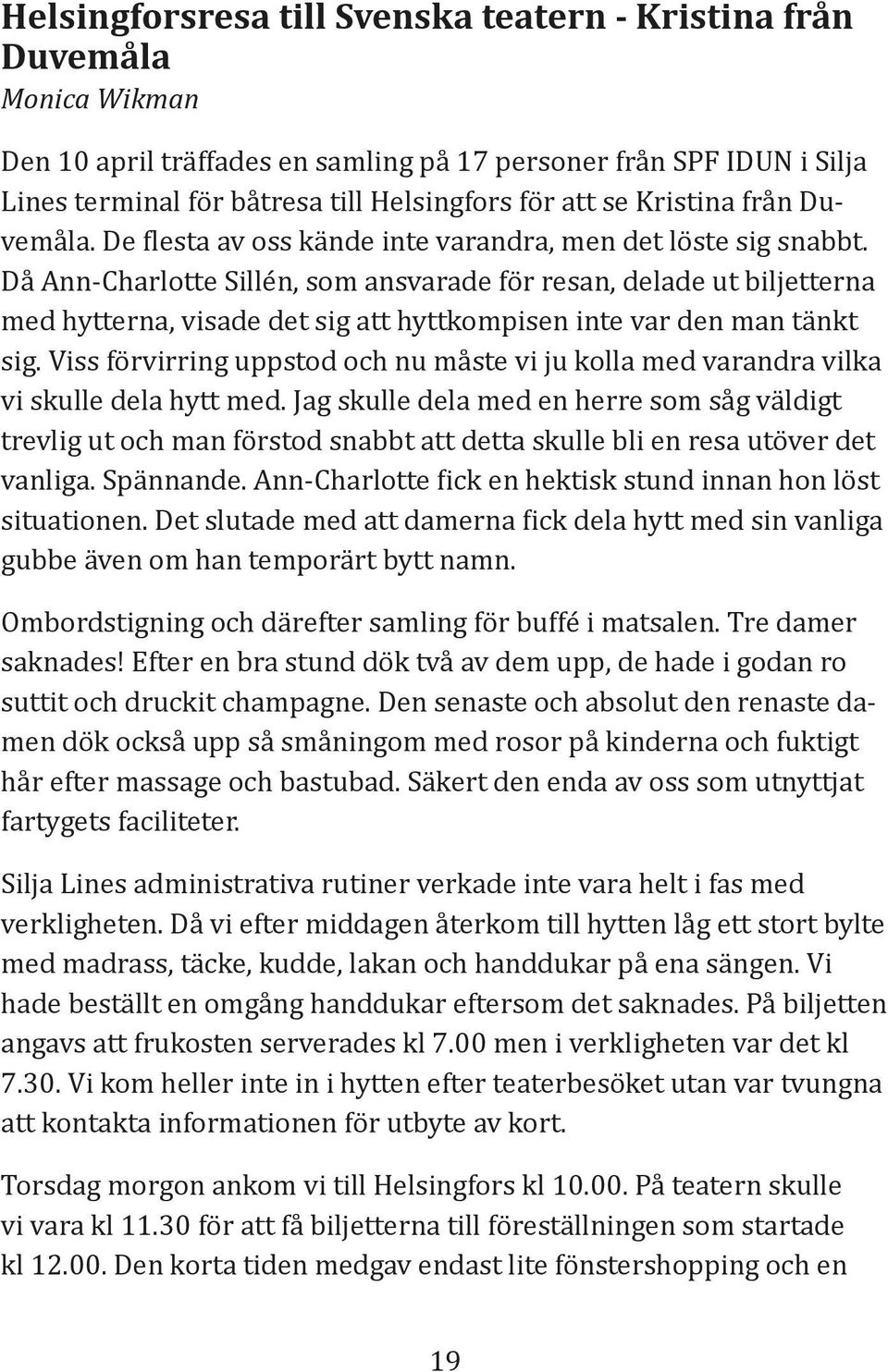 Då Ann-Charlotte Sillén, som ansvarade för resan, delade ut biljetterna med hytterna, visade det sig att hyttkompisen inte var den man tänkt sig.