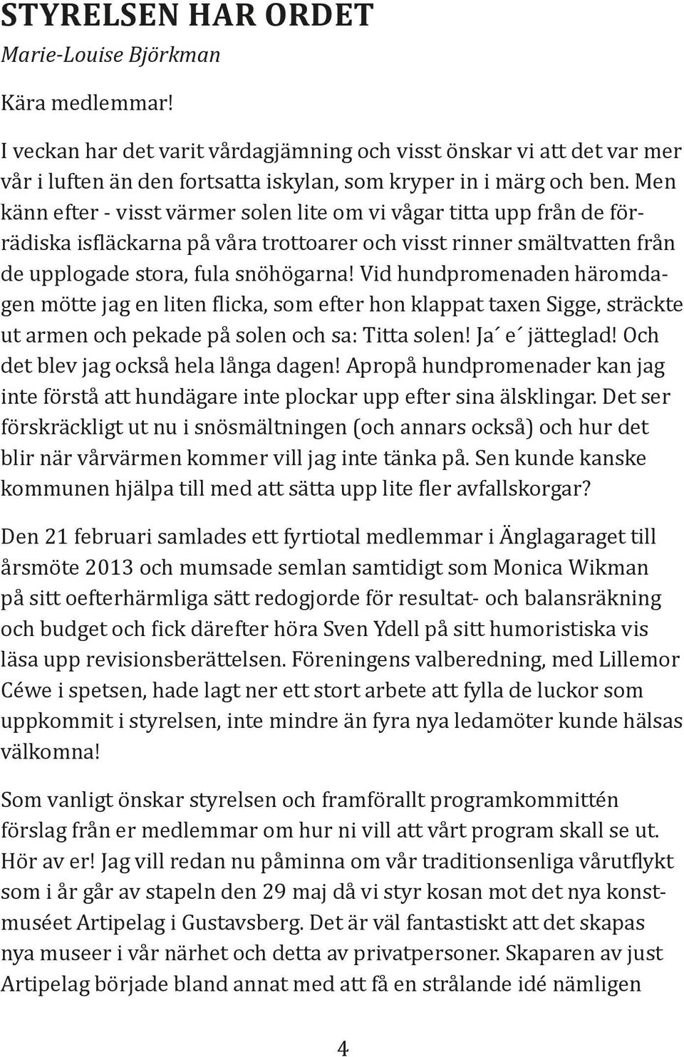 Vid hundpromenaden häromdagen mötte jag en liten licka, som efter hon klappat taxen Sigge, sträckte ut armen och pekade på solen och sa: Titta solen! Ja e jätteglad!