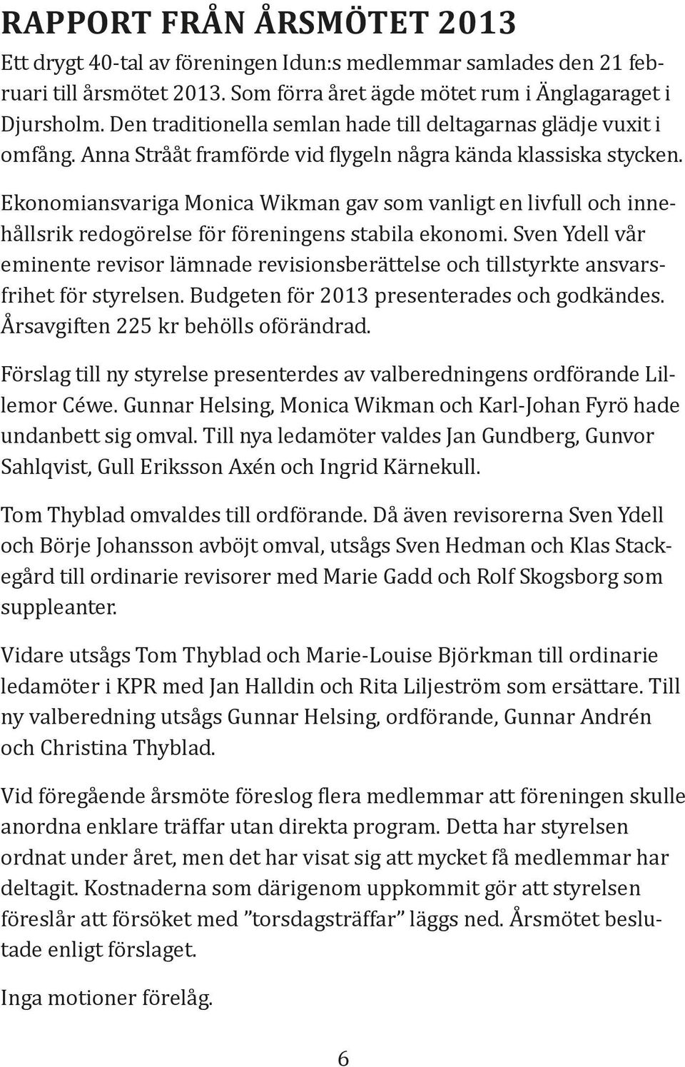 Ekonomiansvariga Monica Wikman gav som vanligt en livfull och innehållsrik redogörelse för föreningens stabila ekonomi.